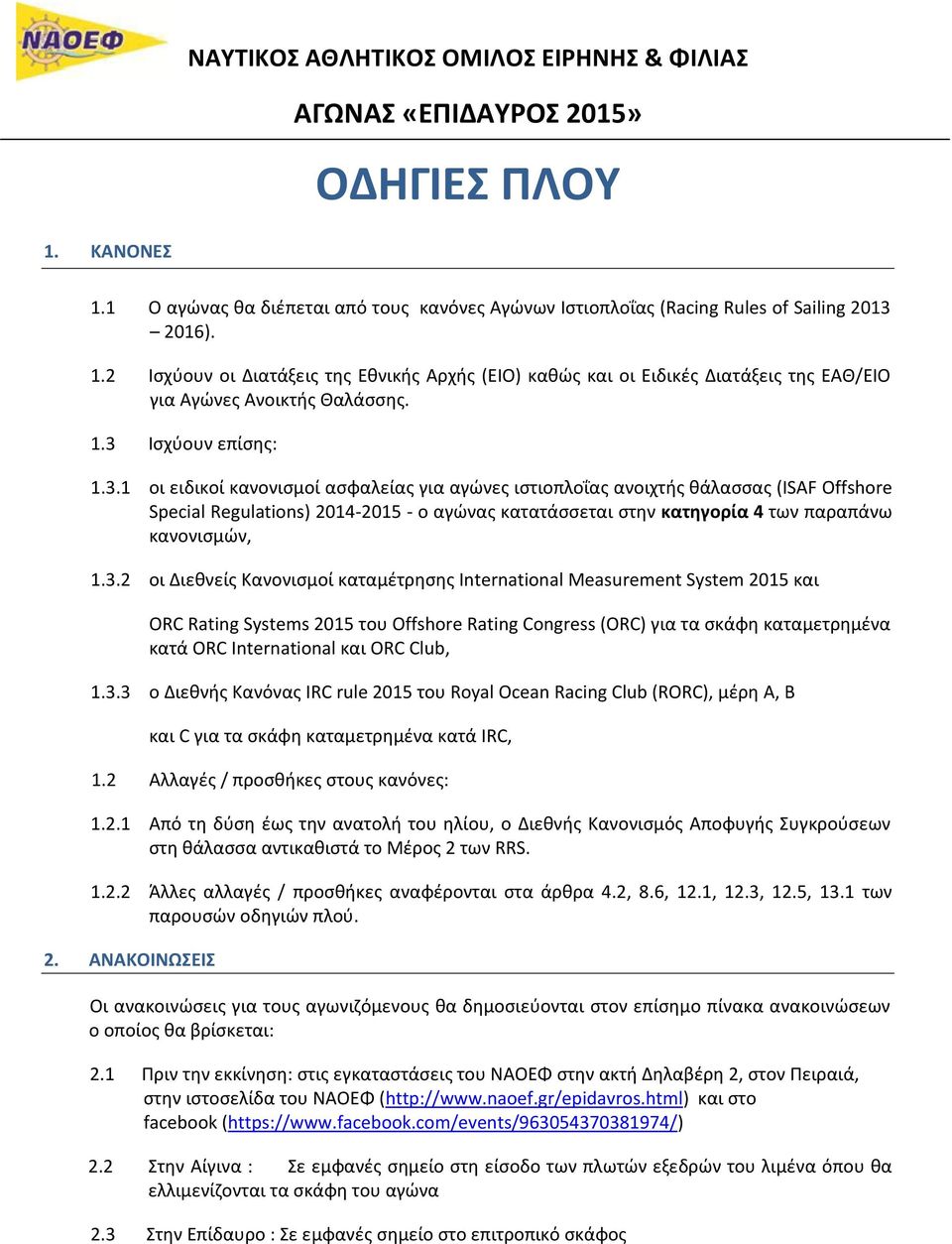 1.3 Ισχύουν επίσης: 1.3.1 οι ειδικοί κανονισμοί ασφαλείας για αγώνες ιστιοπλοΐας ανοιχτής θάλασσας (ISAF Offshore Special Regulations) 2014-2015 - ο αγώνας κατατάσσεται στην κατηγορία 4 των παραπάνω κανονισμών, 1.