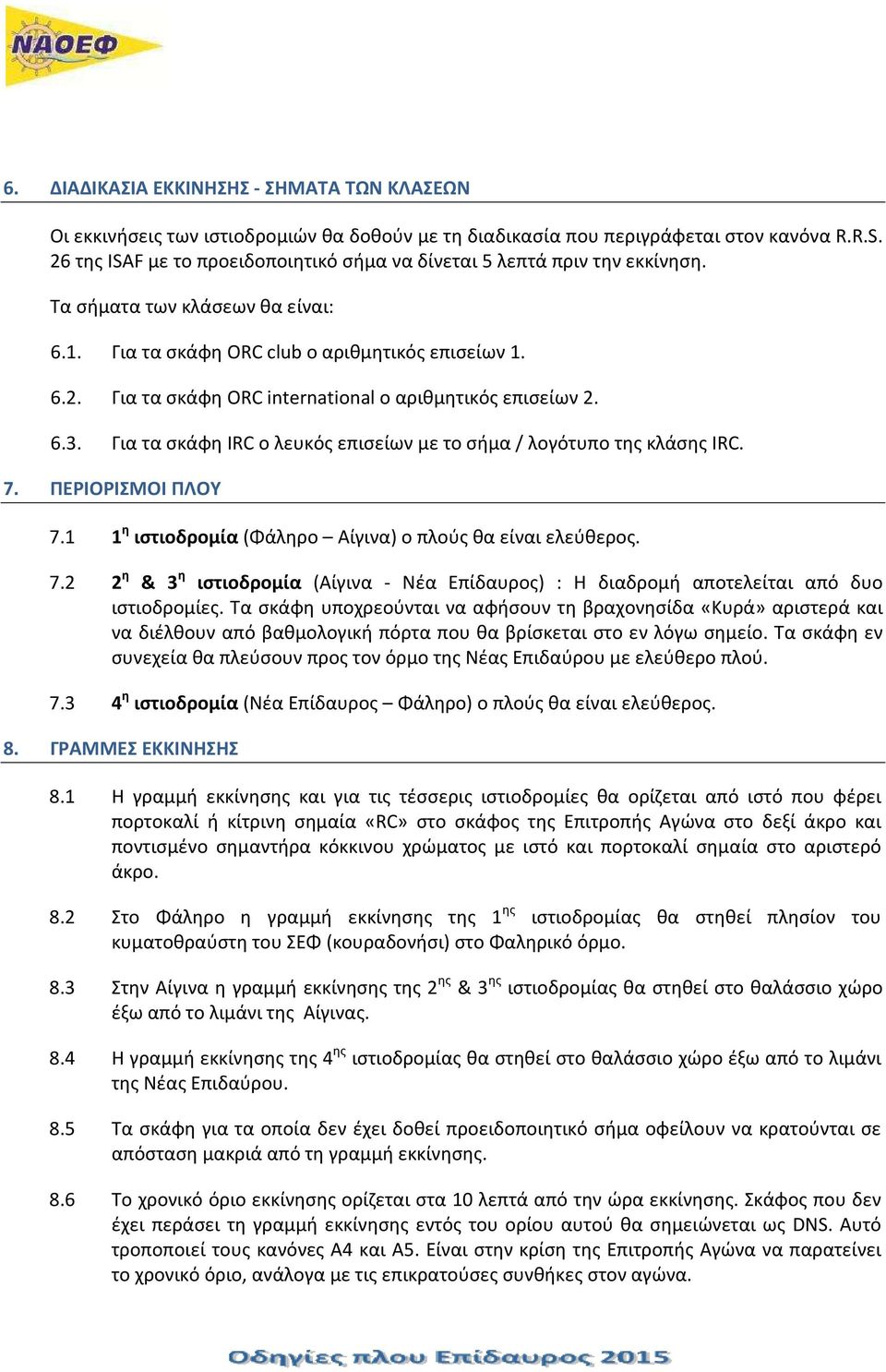 6.3. Για τα σκάφη IRC ο λευκός επισείων με το σήμα / λογότυπο της κλάσης IRC. 7. ΠΕΡΙΟΡΙΣΜΟΙ ΠΛΟΥ 7.1 1 η ιστιοδρομία (Φάληρο Αίγινα) ο πλούς θα είναι ελεύθερος. 7.2 2 η & 3 η ιστιοδρομία (Αίγινα - Νέα Επίδαυρος) : Η διαδρομή αποτελείται από δυο ιστιοδρομίες.