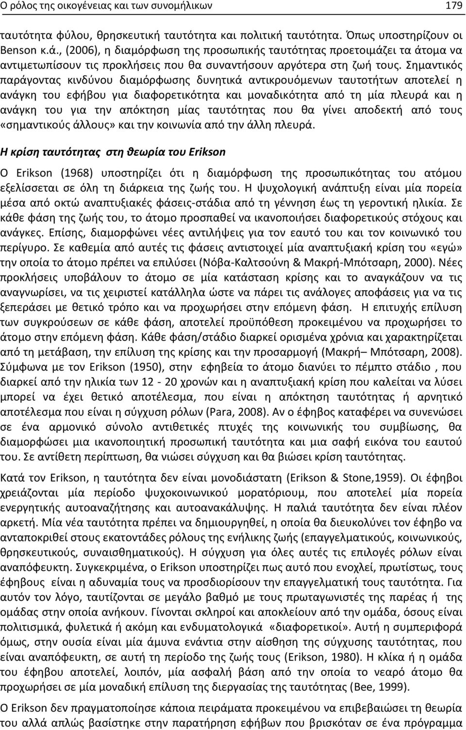 Σημαντικός παράγοντας κινδύνου διαμόρφωσης δυνητικά αντικρουόμενων ταυτοτήτων αποτελεί η ανάγκη του εφήβου για διαφορετικότητα και μοναδικότητα από τη μία πλευρά και η ανάγκη του για την απόκτηση