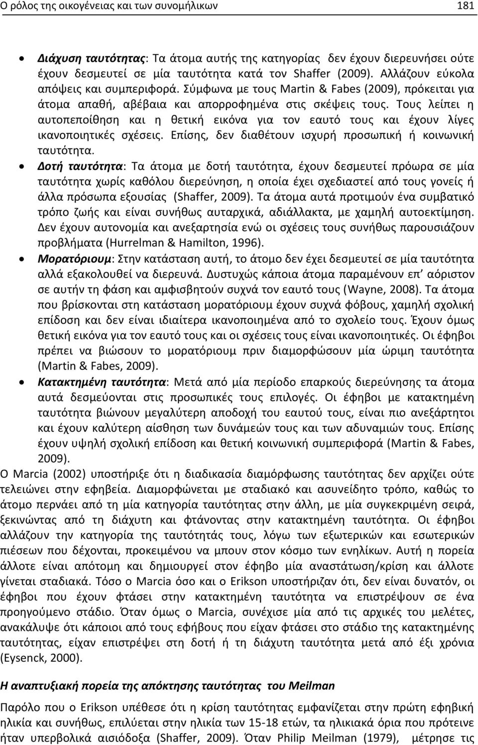 Τους λείπει η αυτοπεποίθηση και η θετική εικόνα για τον εαυτό τους και έχουν λίγες ικανοποιητικές σχέσεις. Επίσης, δεν διαθέτουν ισχυρή προσωπική ή κοινωνική ταυτότητα.
