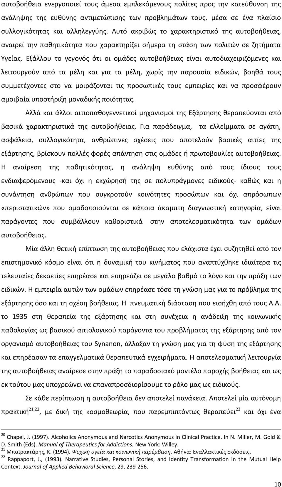 Εξάλλου το γεγονός ότι οι ομάδες αυτοβοήθειας είναι αυτοδιαχειριζόμενες και λειτουργούν από τα μέλη και για τα μέλη, χωρίς την παρουσία ειδικών, βοηθά τους συμμετέχοντες στο να μοιράζονται τις