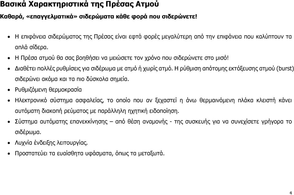 Διαθέτει πολλές ρυθμίσεις για σιδέρωμα με ατμό ή χωρίς ατμό. Η ρύθμιση απότομης εκτόξευσης ατμού (burst) σιδερώνει ακόμα και τα πιο δύσκολα σημεία.