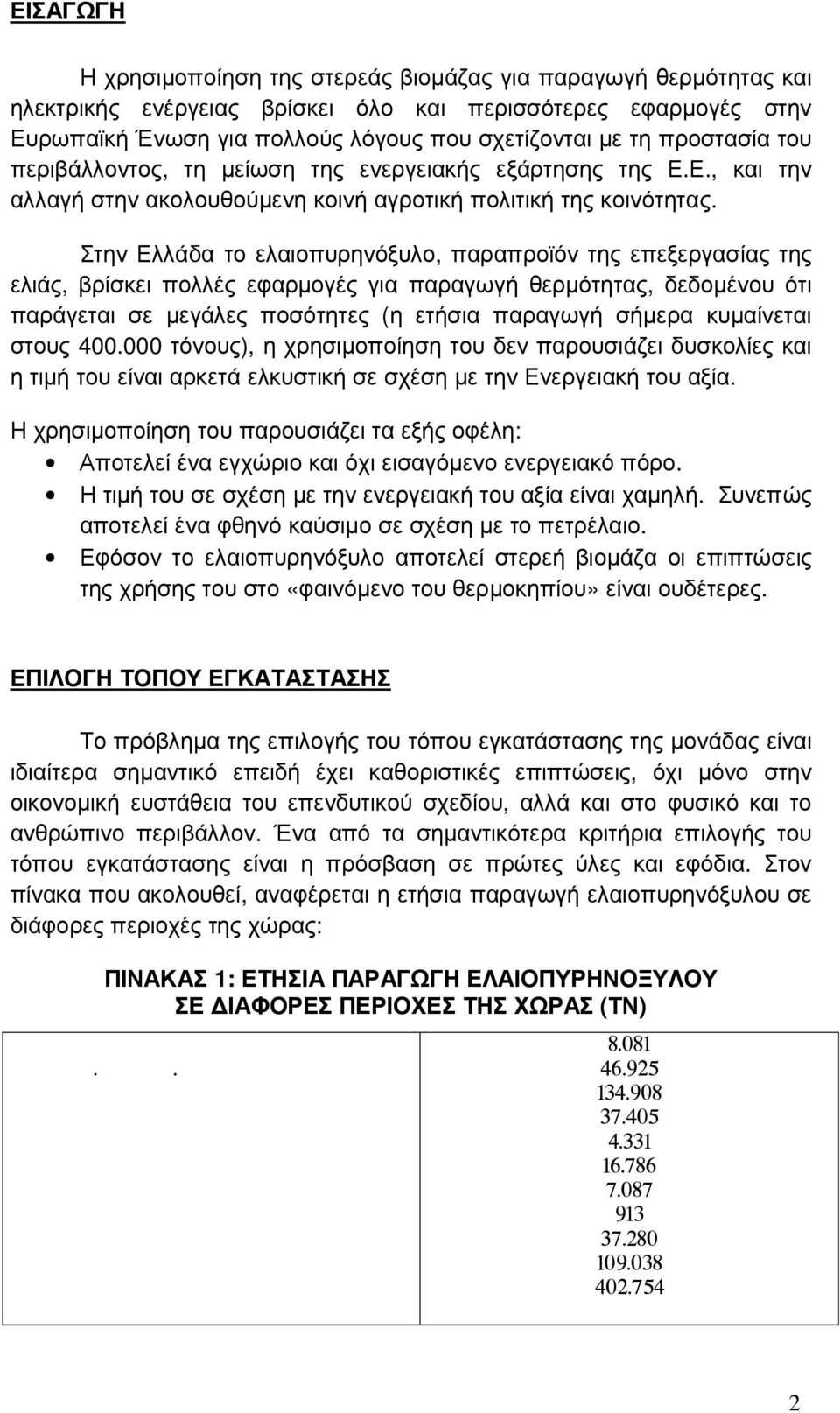 Στην Ελλάδα το ελαιοπυρηνόξυλο, παραπροϊόν της επεξεργασίας της ελιάς, βρίσκει πολλές εφαρµογές για παραγωγή θερµότητας, δεδοµένου ότι παράγεται σε µεγάλες ποσότητες (η ετήσια παραγωγή σήµερα