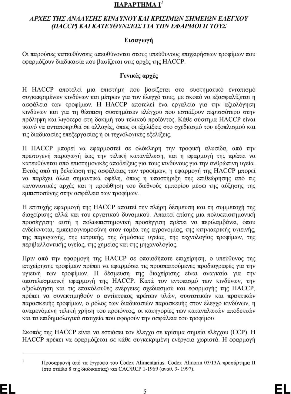 Γενικές αρχές Η HACCP αποτελεί μια επιστήμη που βασίζεται στο συστηματικό εντοπισμό συγκεκριμένων κινδύνων και μέτρων για τον έλεγχό τους, με σκοπό να εξασφαλίζεται η ασφάλεια των τροφίμων.