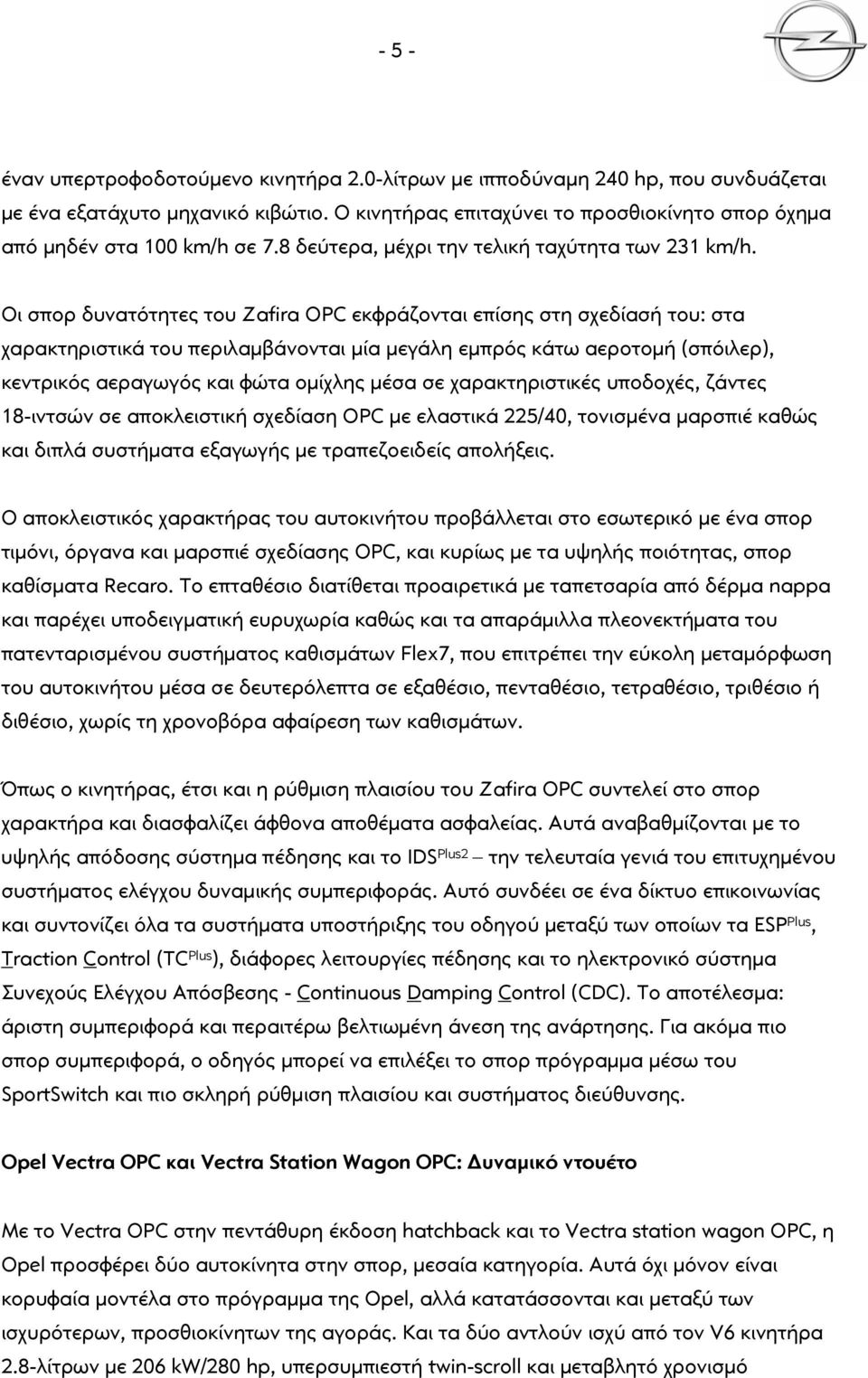 Οι σπορ δυνατότητες του Zafira OPC εκφράζονται επίσης στη σχεδίασή του: στα χαρακτηριστικά του περιλαμβάνονται μία μεγάλη εμπρός κάτω αεροτομή (σπόιλερ), κεντρικός αεραγωγός και φώτα ομίχλης μέσα σε