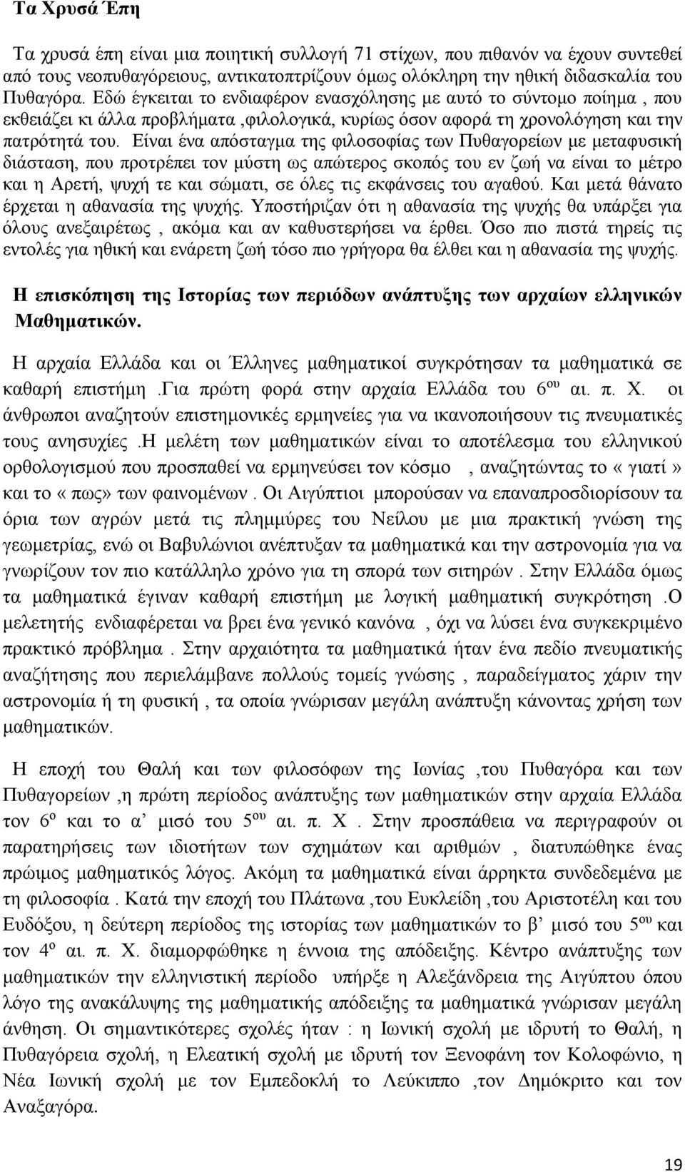 Είναι ένα απόσταγμα της φιλοσοφίας των Πυθαγορείων με μεταφυσική διάσταση, που προτρέπει τον μύστη ως απώτερος σκοπός του εν ζωή να είναι το μέτρο και η Αρετή, ψυχή τε και σώματι, σε όλες τις