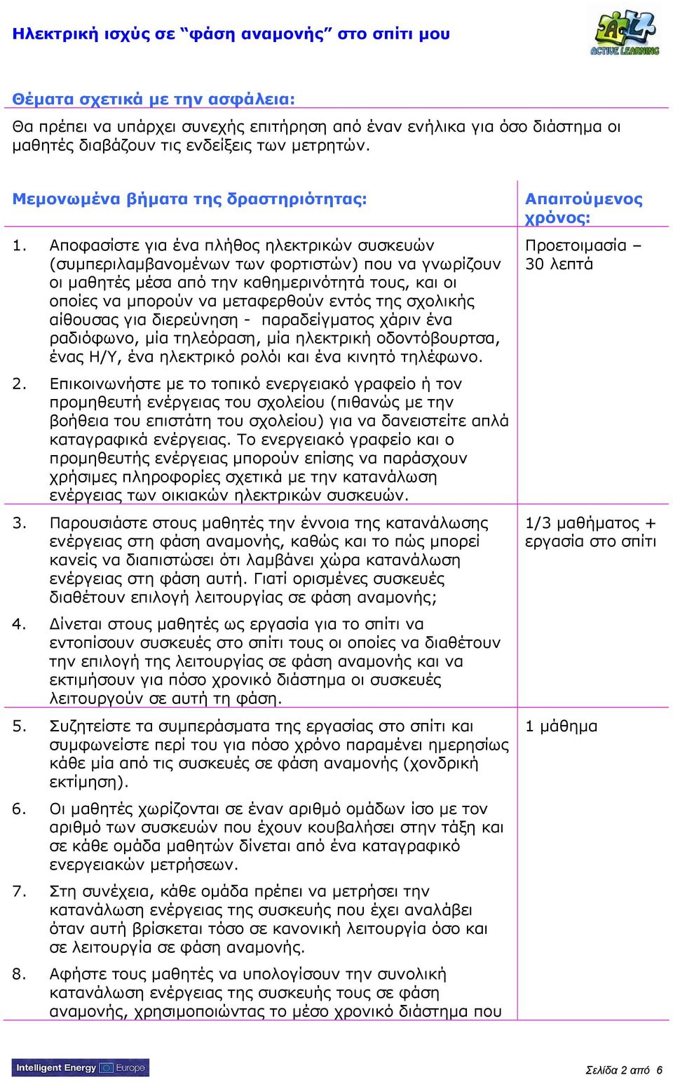 Αποφασίστε για ένα πλήθος ηλεκτρικών συσκευών (συμπεριλαμβανομένων των φορτιστών) που να γνωρίζουν οι μαθητές μέσα από την καθημερινότητά τους, και οι οποίες να μπορούν να μεταφερθούν εντός της