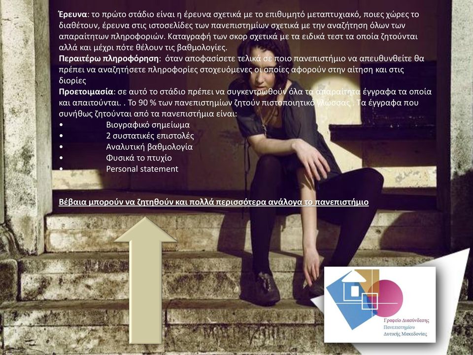 Περαιτέρω πληροφόρηση: όταν αποφασίσετε τελικά σε ποιο πανεπιστήμιο να απευθυνθείτε θα πρέπει να αναζητήσετε πληροφορίες στοχευόμενες οι οποίες αφορούν στην αίτηση και στις διορίες Προετοιμασία: σε
