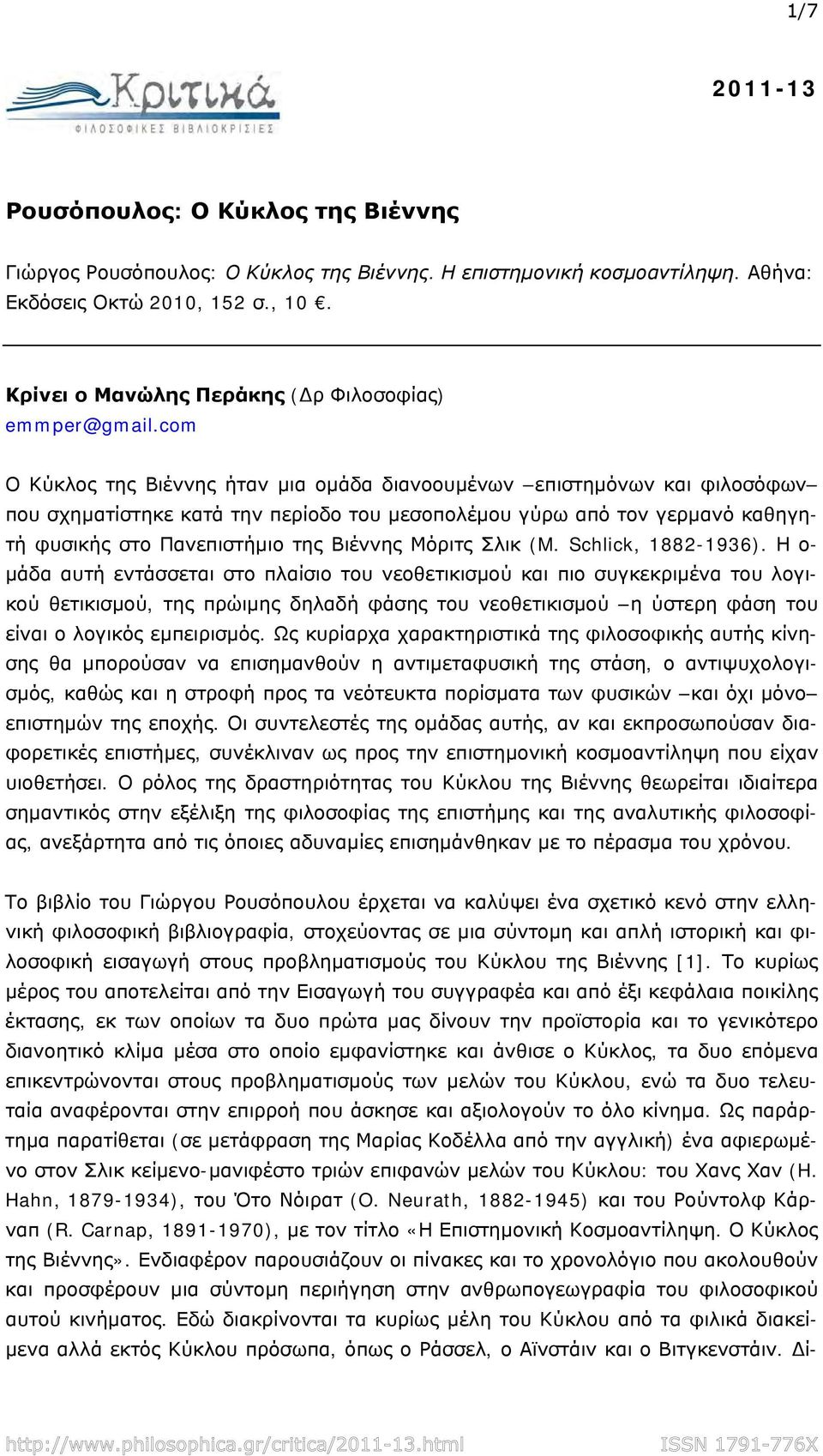 com Ο Κύκλος της Βιέννης ήταν μια ομάδα διανοουμένων επιστημόνων και φιλοσόφων που σχηματίστηκε κατά την περίοδο του μεσοπολέμου γύρω από τον γερμανό καθηγητή φυσικής στο Πανεπιστήμιο της Βιέννης