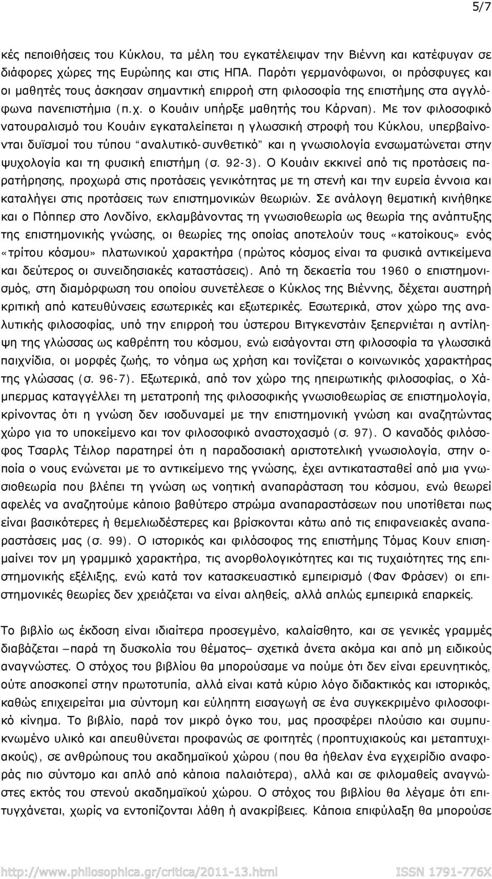 Με τον φιλοσοφικό νατουραλισμό του Κουάιν εγκαταλείπεται η γλωσσική στροφή του Κύκλου, υπερβαίνονται δυϊσμοί του τύπου αναλυτικό-συνθετικό και η γνωσιολογία ενσωματώνεται στην ψυχολογία και τη φυσική