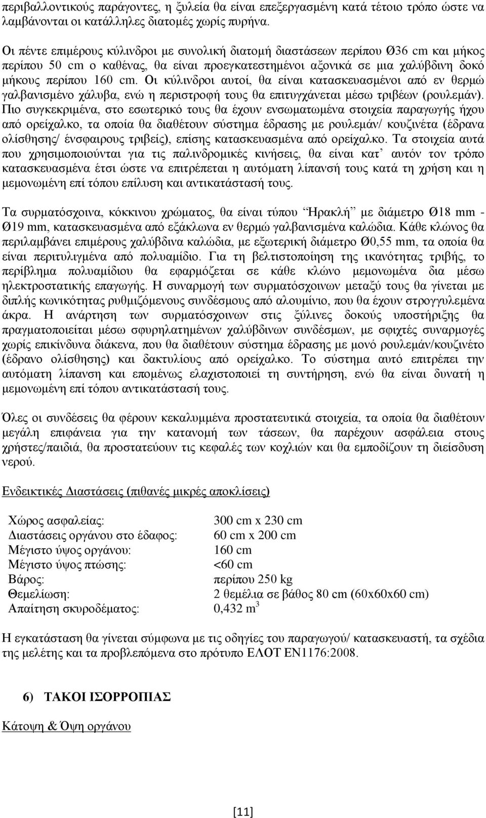 Οι κύλινδροι αυτοί, θα είναι κατασκευασμένοι από εν θερμώ γαλβανισμένο χάλυβα, ενώ η περιστροφή τους θα επιτυγχάνεται μέσω τριβέων (ρουλεμάν).
