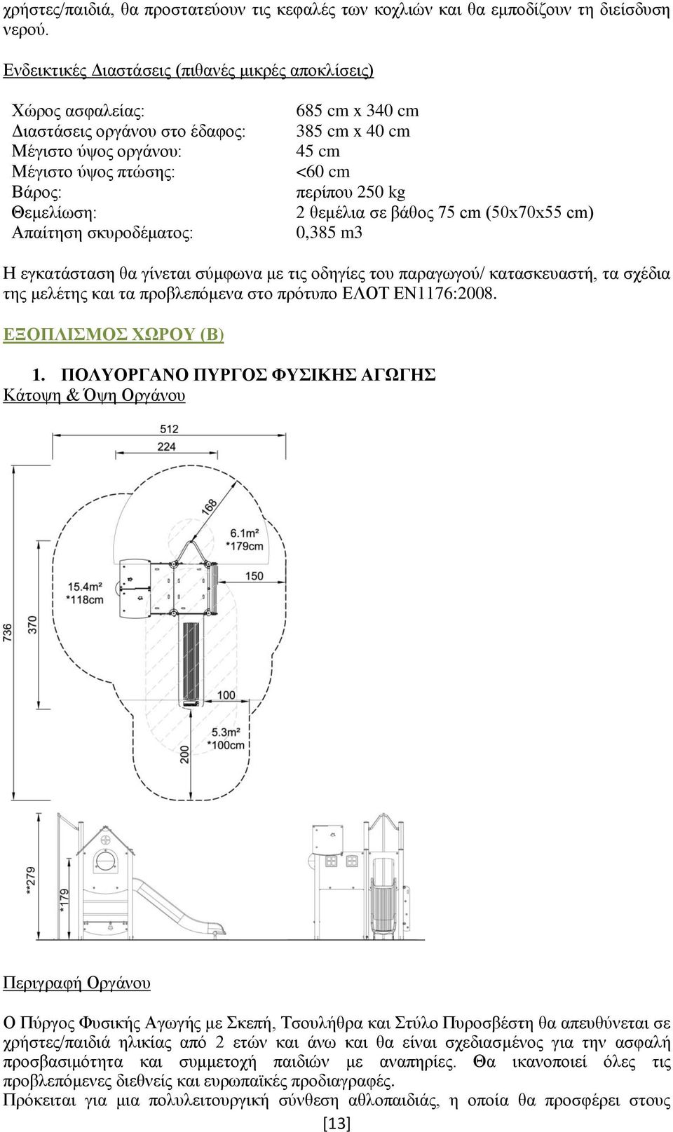 385 cm x 40 cm 45 cm <60 cm περίπου 250 kg 2 θεμέλια σε βάθος 75 cm (50x70x55 cm) 0,385 m3 Η εγκατάσταση θα γίνεται σύμφωνα με τις οδηγίες του παραγωγού/ κατασκευαστή, τα σχέδια της μελέτης και τα