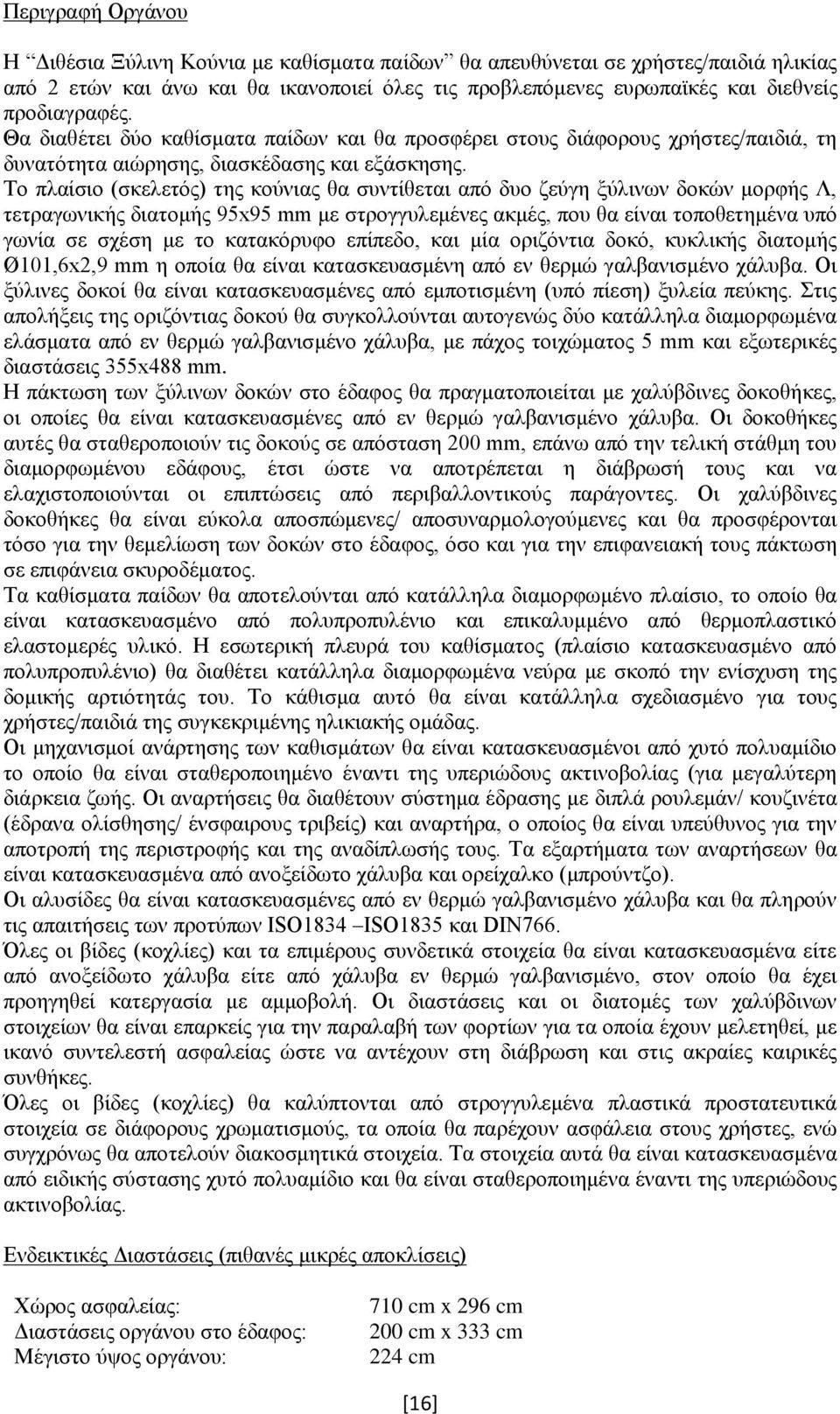 Το πλαίσιο (σκελετός) της κούνιας θα συντίθεται από δυο ζεύγη ξύλινων δοκών μορφής Λ, τετραγωνικής διατομής 95x95 mm με στρογγυλεμένες ακμές, που θα είναι τοποθετημένα υπό γωνία σε σχέση με το