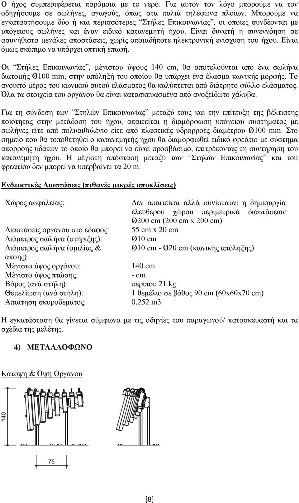 Είναι δυνατή η συνεννόηση σε ασυνήθιστα μεγάλες αποστάσεις, χωρίς οποιαδήποτε ηλεκτρονική ενίσχυση του ήχου. Είναι όμως σκόπιμο να υπάρχει οπτική επαφή.