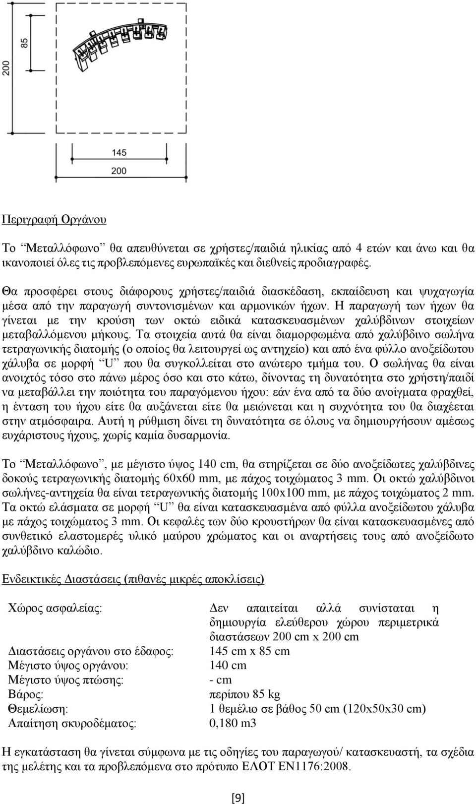 Η παραγωγή των ήχων θα γίνεται με την κρούση των οκτώ ειδικά κατασκευασμένων χαλύβδινων στοιχείων μεταβαλλόμενου μήκους.
