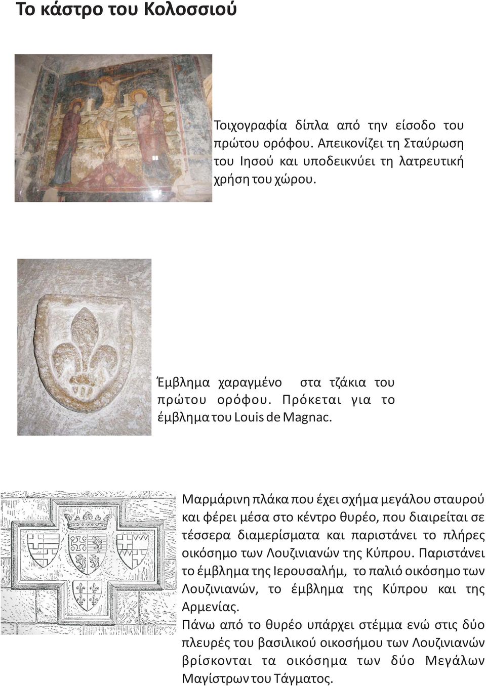 Πάνω από το θυρέο υπάρχει στέμμα ενώ στις δύο πλευρές του βασιλικού οικοσήμου των Λουζινιανών βρίσκονται τα οικόσημα των δύο Μεγάλων Μαγίστρων του Τάγματος.