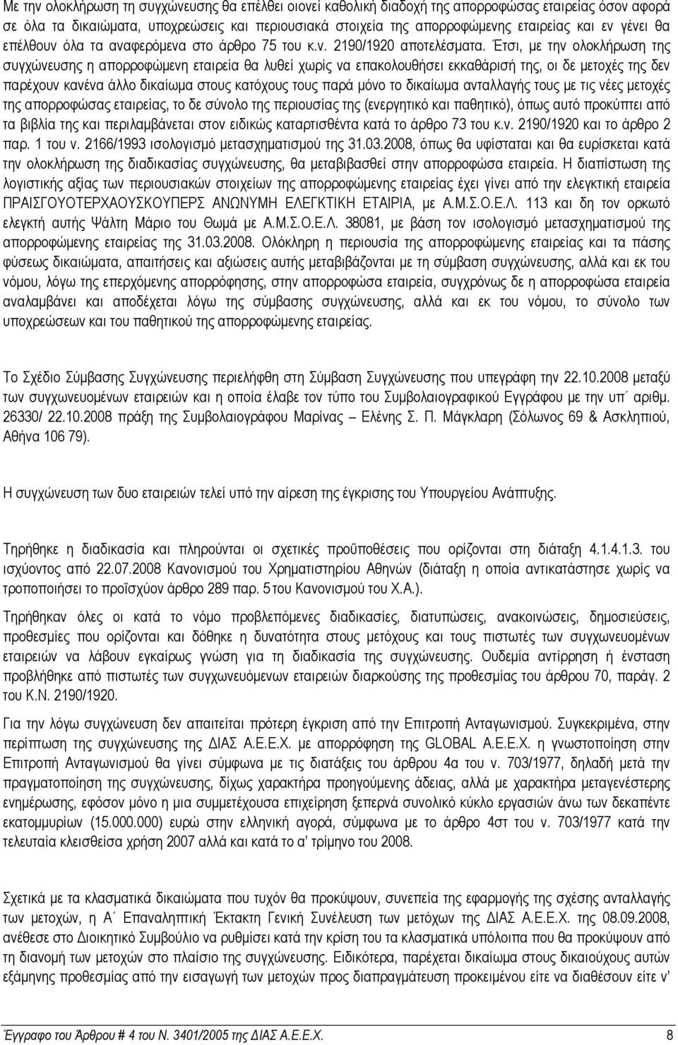Έτσι, µε την ολοκλήρωση της συγχώνευσης η απορροφώµενη εταιρεία θα λυθεί χωρίς να επακολουθήσει εκκαθάρισή της, οι δε µετοχές της δεν παρέχουν κανένα άλλο δικαίωµα στους κατόχους τους παρά µόνο το