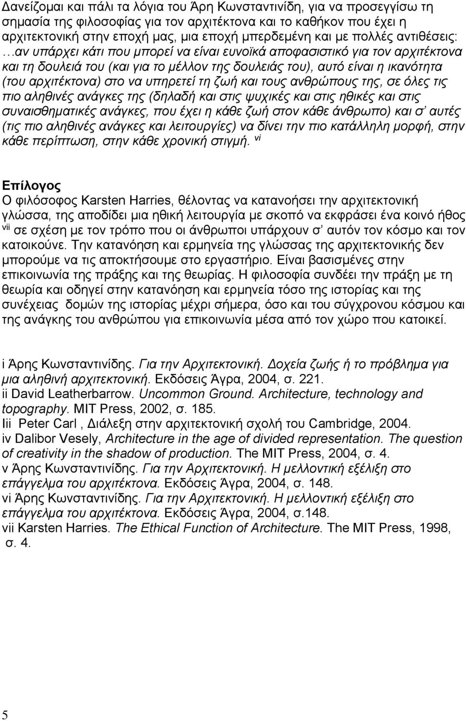 να υπηρετεί τη ζωή και τους ανθρώπους της, σε όλες τις πιο αληθινές ανάγκες της (δηλαδή και στις ψυχικές και στις ηθικές και στις συναισθηματικές ανάγκες, που έχει η κάθε ζωή στον κάθε άνθρωπο) και σ