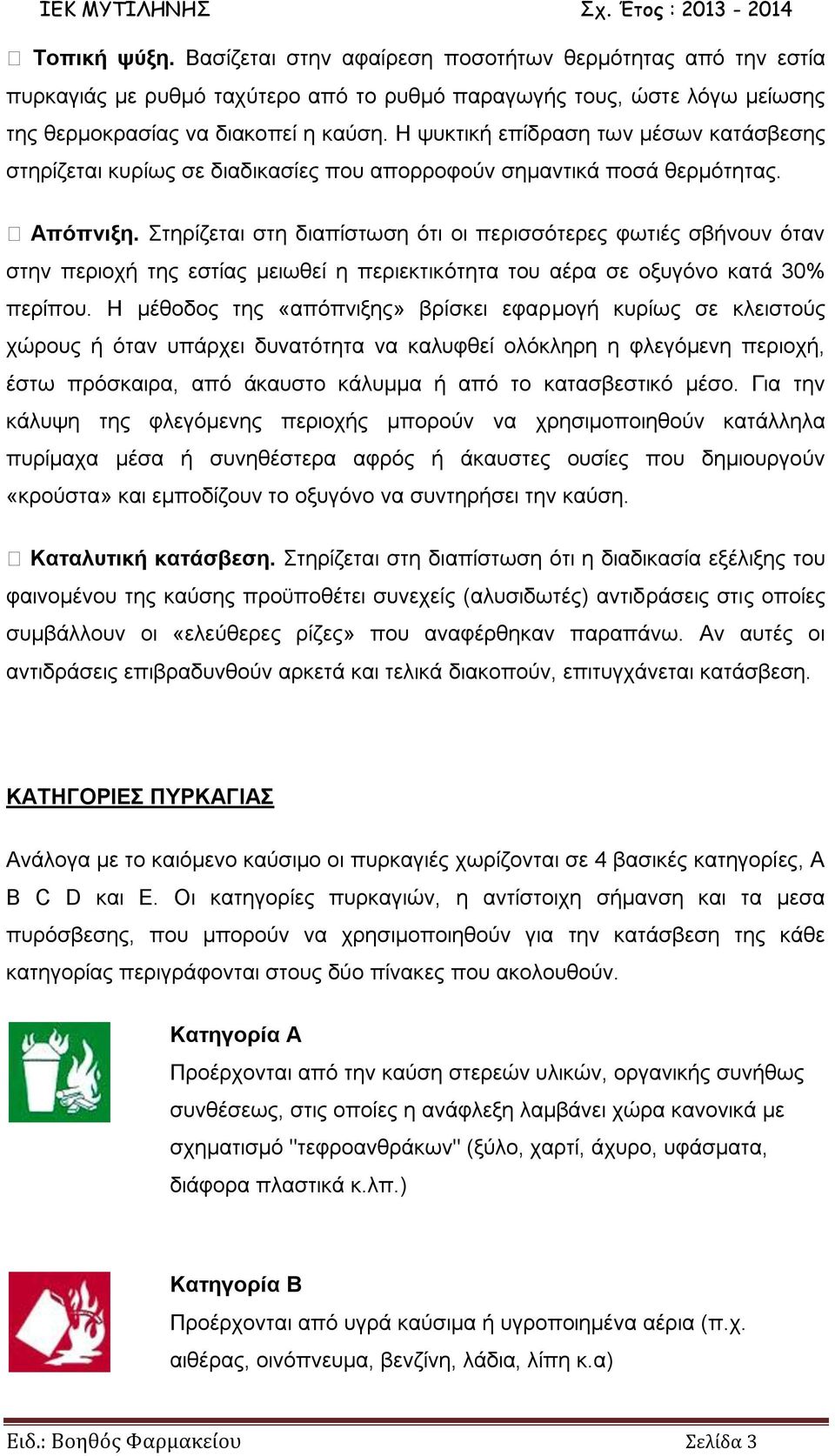 Στηρίζεται στη διαπίστωση ότι οι περισσότερες φωτιές σβήνουν όταν στην περιοχή της εστίας μειωθεί η περιεκτικότητα του αέρα σε οξυγόνο κατά 30% περίπου.