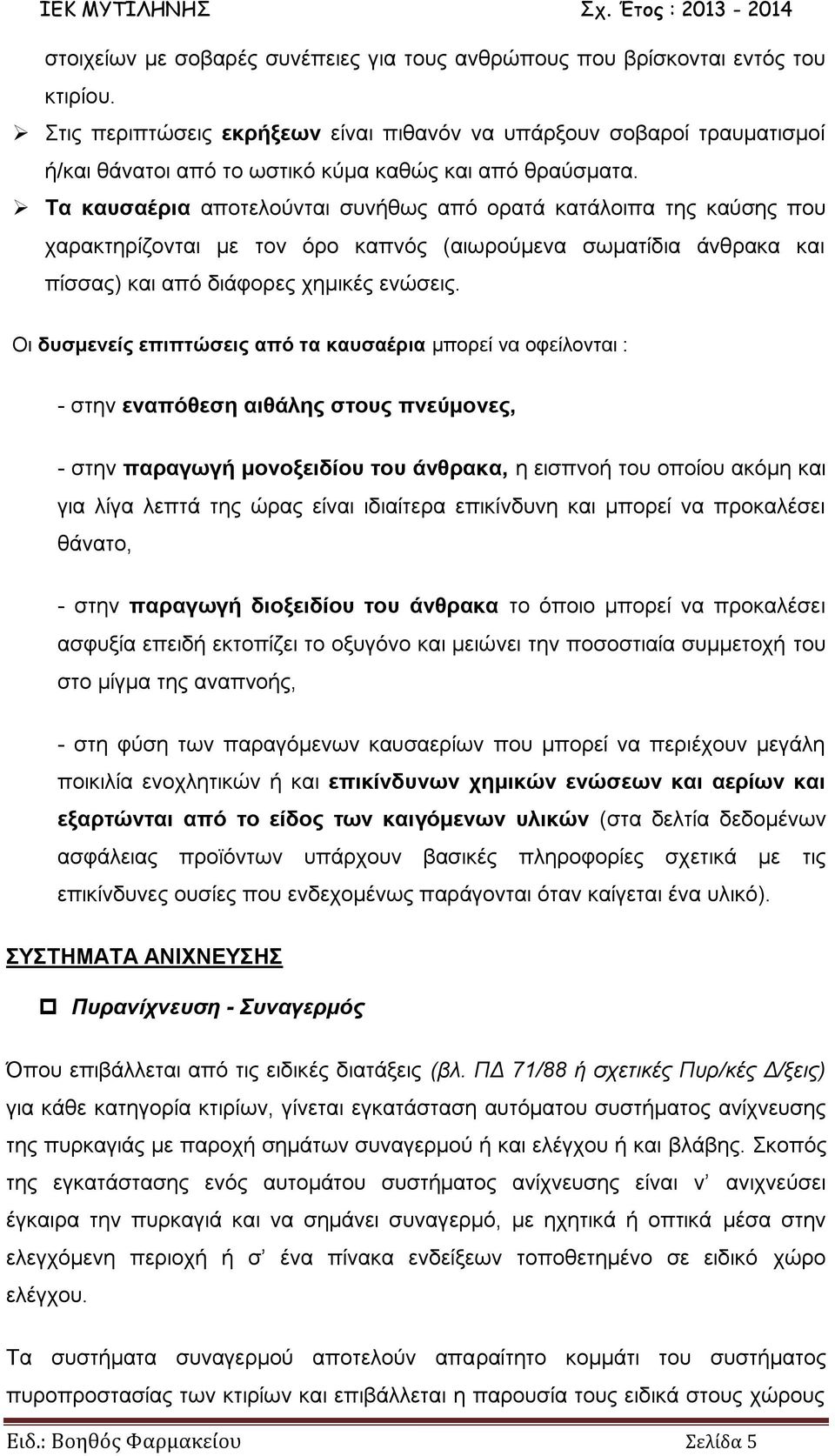 Τα καυσαέρια αποτελούνται συνήθως από ορατά κατάλοιπα της καύσης που χαρακτηρίζονται με τον όρο καπνός (αιωρούμενα σωματίδια άνθρακα και πίσσας) και από διάφορες χημικές ενώσεις.