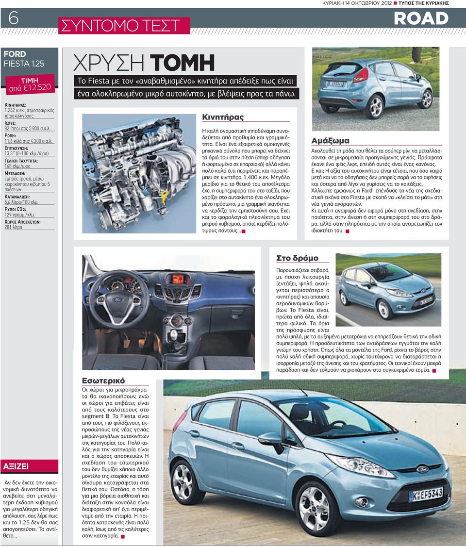 ΧΩΡΟΣ ΑΠΟΣΚΕΥΩΝ: 281 λίτρα ΣΥΝΤΟΜΟ ΤΕΣΤ ΧΡΥΣΗ ΤΟΜΗ Το Fiesta µε τον «αναβαθµισµένο» κινητήρα απέδειξε πως είναι ένα ολοκληρωµένο µικρό αυτοκίνητο, µε βλέψεις προς τα πάνω.