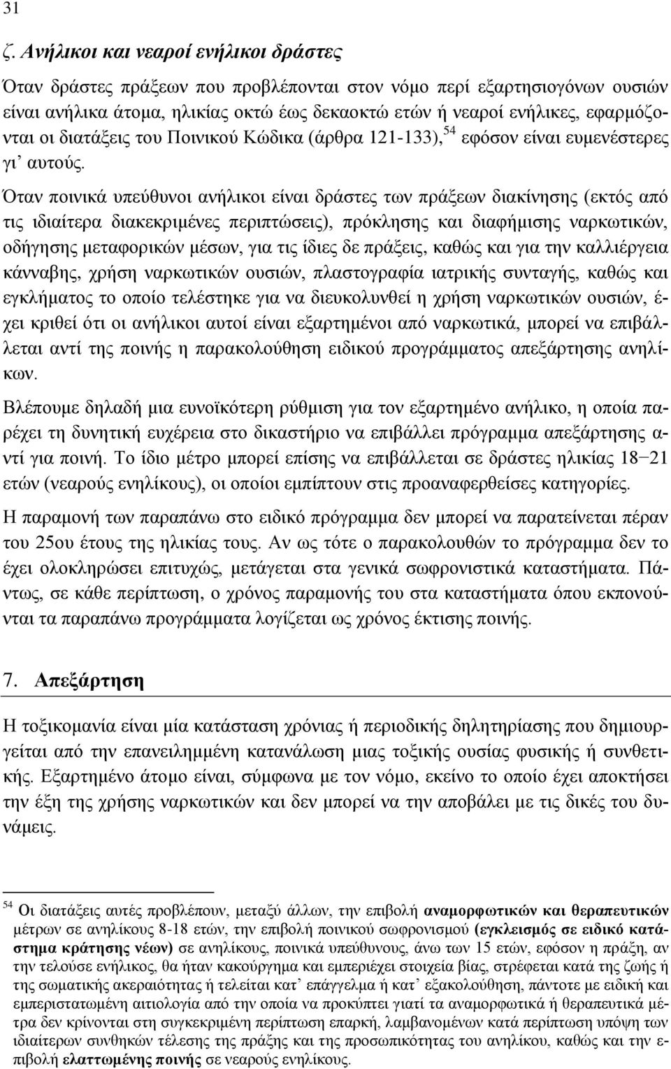 Όταν ποινικά υπεύθυνοι ανήλικοι είναι δράστες των πράξεων διακίνησης (εκτός από τις ιδιαίτερα διακεκριμένες περιπτώσεις), πρόκλησης και διαφήμισης ναρκωτικών, οδήγησης μεταφορικών μέσων, για τις