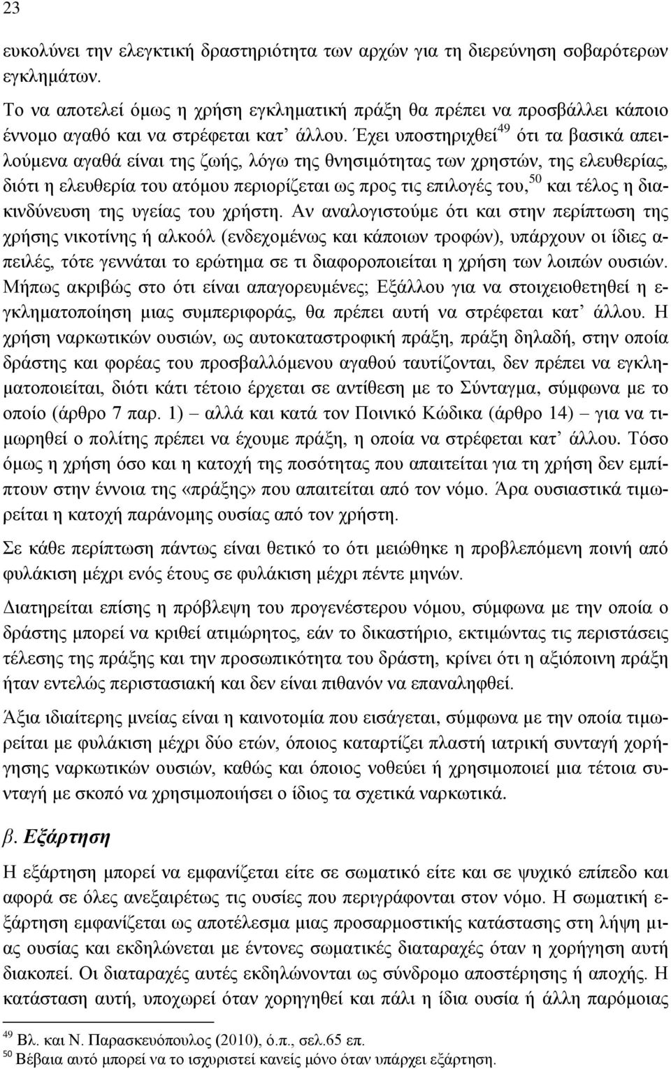 Έχει υποστηριχθεί 49 ότι τα βασικά απειλούμενα αγαθά είναι της ζωής, λόγω της θνησιμότητας των χρηστών, της ελευθερίας, διότι η ελευθερία του ατόμου περιορίζεται ως προς τις επιλογές του, 50 και