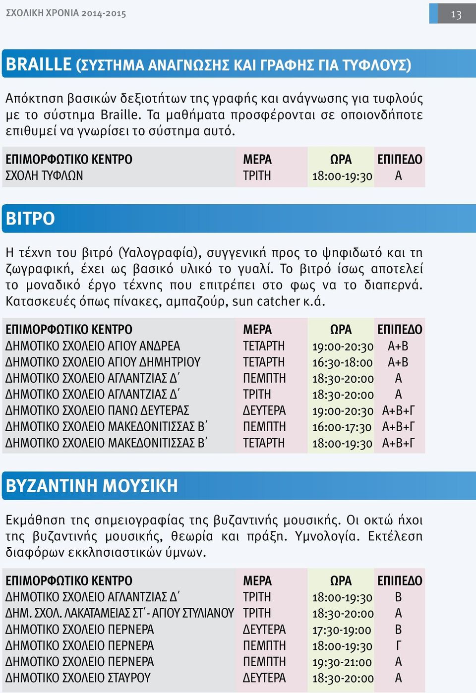 ΣΧΟΛΗ ΤΥΦΛΩΝ ΤΡΙΤΗ 18:00-19:30 Α ΒΙΤΡΟ Η τέχνη του βιτρό (Υαλογραφία), συγγενική προς το ψηφιδωτό και τη ζωγραφική, έχει ως βασικό υλικό το γυαλί.