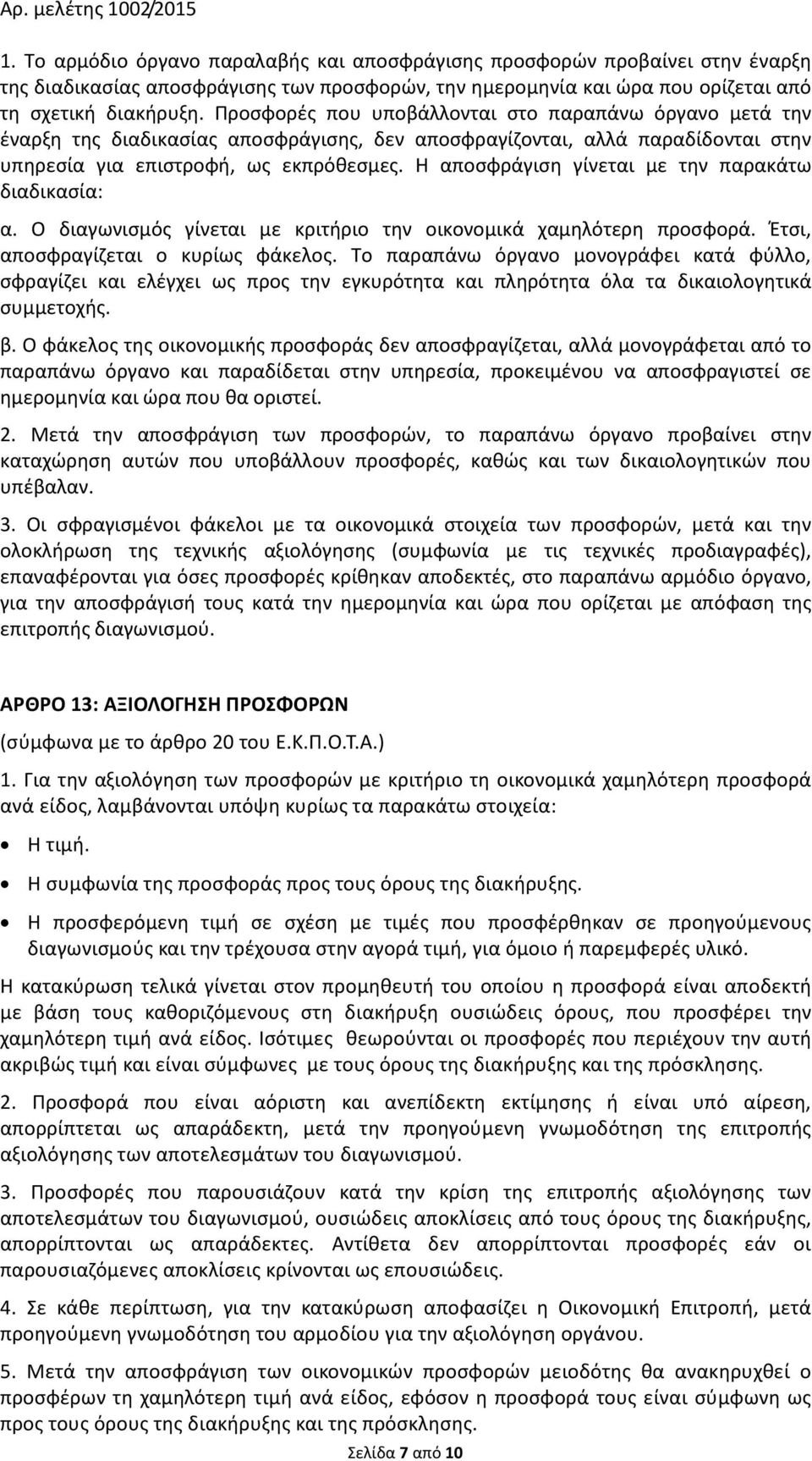 Η αποσφράγιση γίνεται με την παρακάτω διαδικασία: α. Ο διαγωνισμός γίνεται με κριτήριο την οικονομικά χαμηλότερη προσφορά. Έτσι, αποσφραγίζεται ο κυρίως φάκελος.