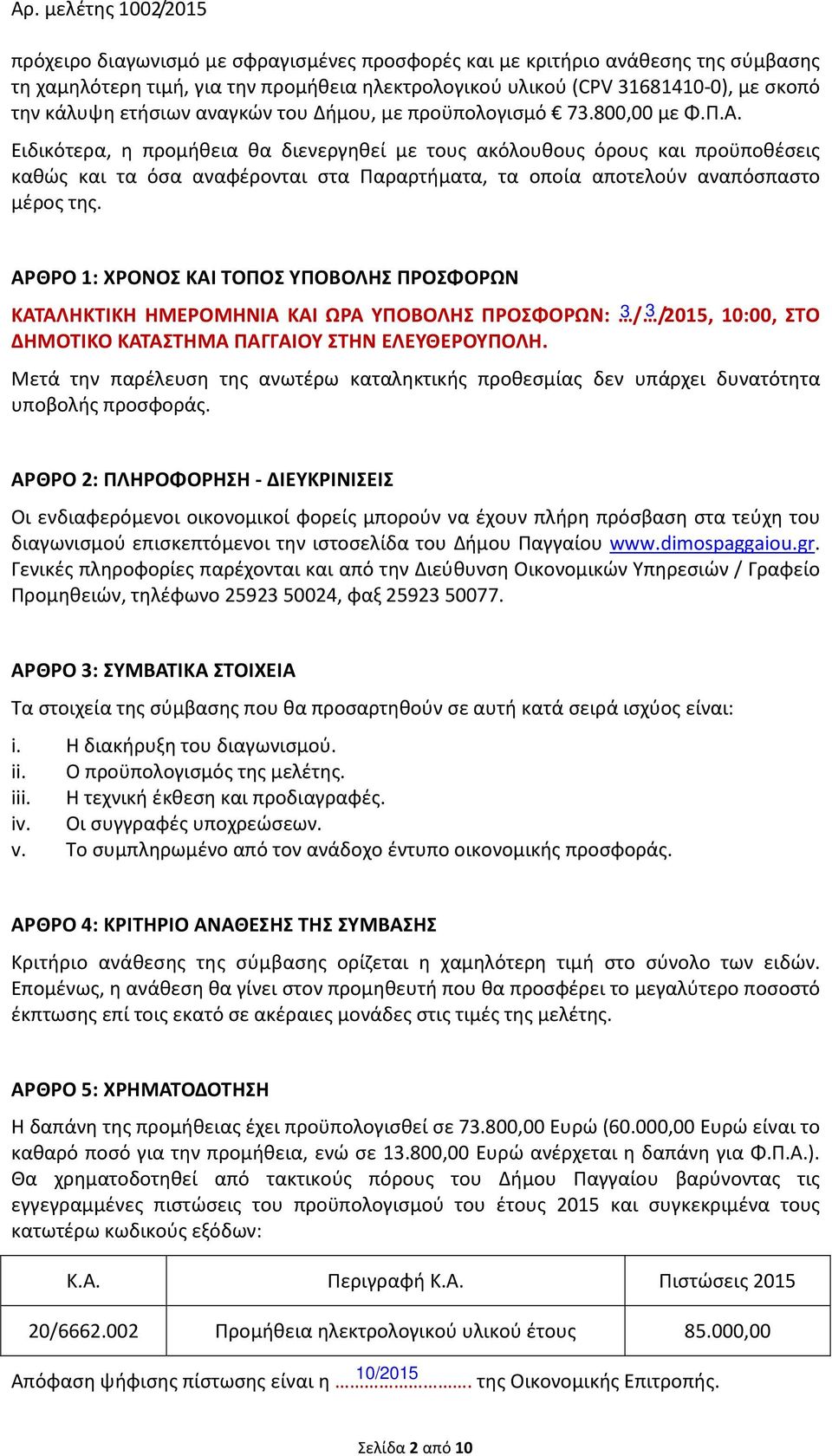 Ειδικότερα, η προμήθεια θα διενεργηθεί με τους ακόλουθους όρους και προϋποθέσεις καθώς και τα όσα αναφέρονται στα Παραρτήματα, τα οποία αποτελούν αναπόσπαστο μέρος της.