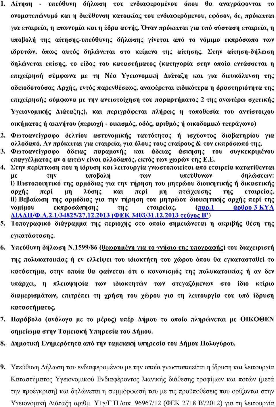 Στην αίτηση-δήλωση δηλώνεται επίσης, το είδος του καταστήματος (κατηγορία στην οποία εντάσσεται η επιχείρησή σύμφωνα με τη Νέα Υγειονομική Διάταξη και για διευκόλυνση της αδειοδοτούσας Αρχής, εντός