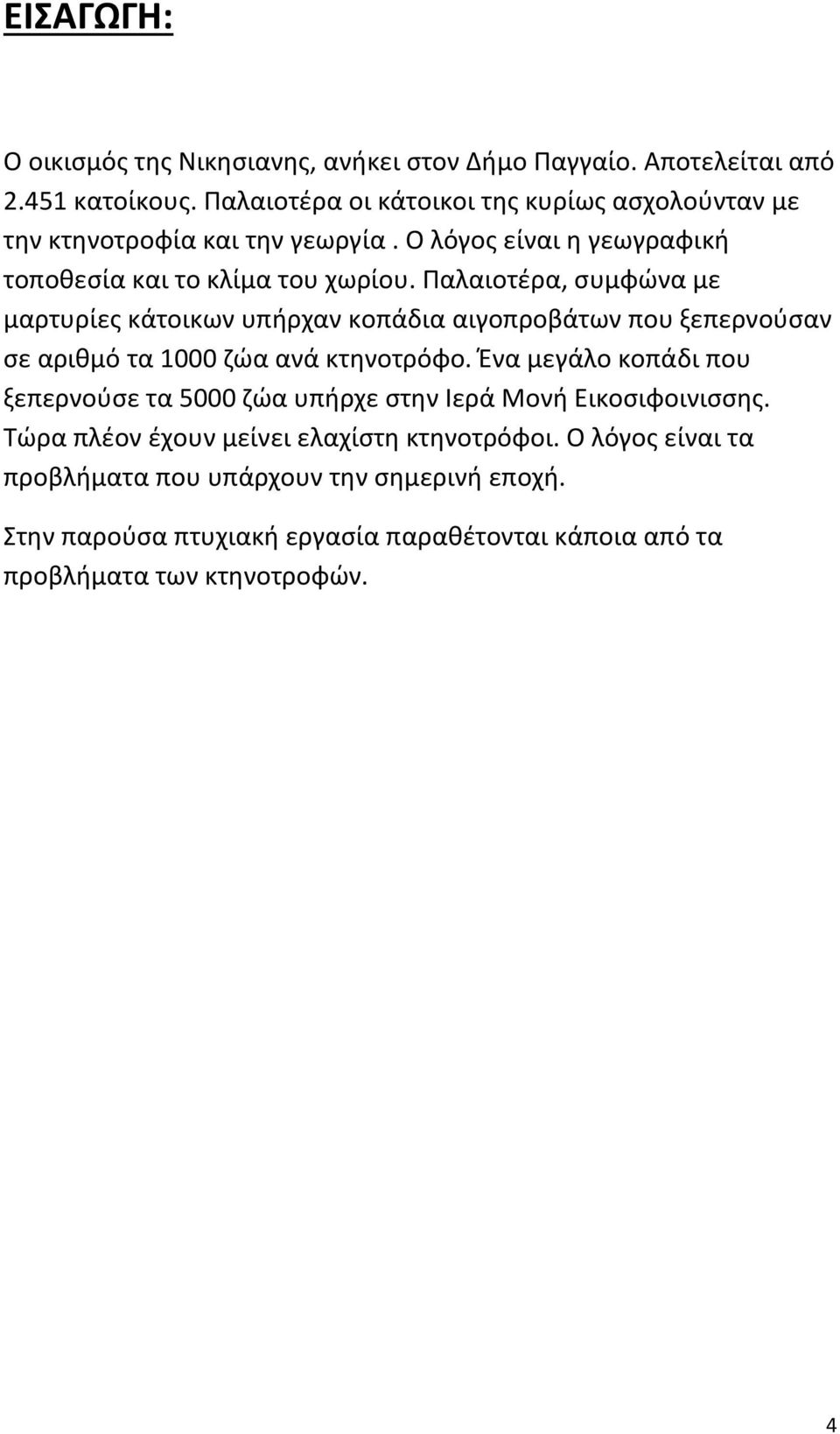 Παλαιοτέρα, συμφώνα με μαρτυρίες κάτοικων υπήρχαν κοπάδια αιγοπροβάτων που ξεπερνούσαν σε αριθμό τα 1000 ζώα ανά κτηνοτρόφο.