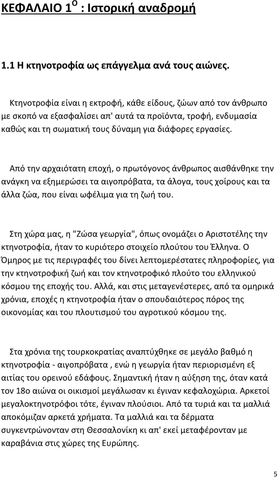 Από την αρχαιότατη εποχή, ο πρωτόγονος άνθρωπος αισθάνθηκε την ανάγκη να εξημερώσει τα αιγοπρόβατα, τα άλογα, τους χοίρους και τα άλλα ζώα, που είναι ωφέλιμα για τη ζωή του.