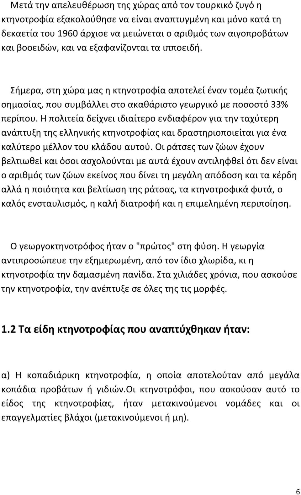 Η πολιτεία δείχνει ιδιαίτερο ενδιαφέρον για την ταχύτερη ανάπτυξη της ελληνικής κτηνοτροφίας και δραστηριοποιείται για ένα καλύτερο μέλλον του κλάδου αυτού.