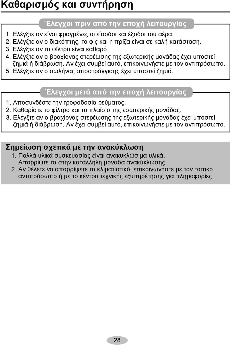 Ελέγξτε αν ο σωλήνας αποστράγγισης έχει υποστεί ζημιά. Έλεγχοι μετά από την εποχή λειτουργίας 1. Αποσυνδέστε την τροφοδοσία ρεύματος. 2. Καθαρίστε το φίλτρο και το πλαίσιο της εσωτερικής μονάδας. 3.