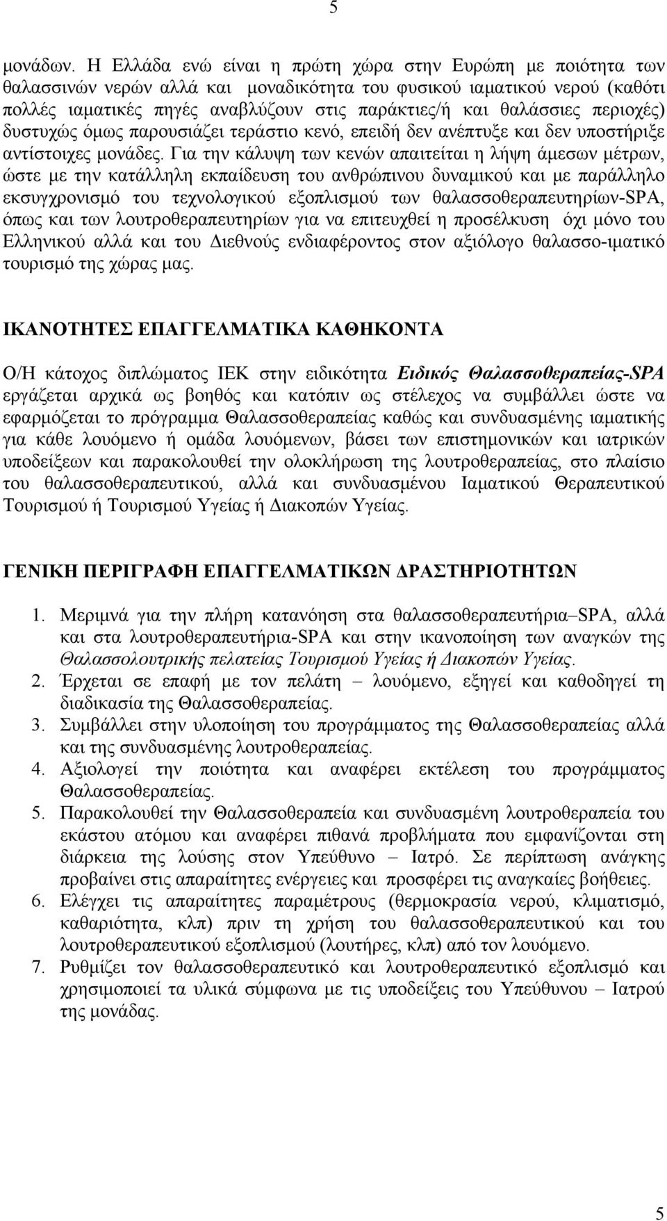 περιοχές) δυστυχώς όμως παρουσιάζει τεράστιο κενό, επειδή δεν ανέπτυξε και δεν υποστήριξε αντίστοιχες μονάδες.