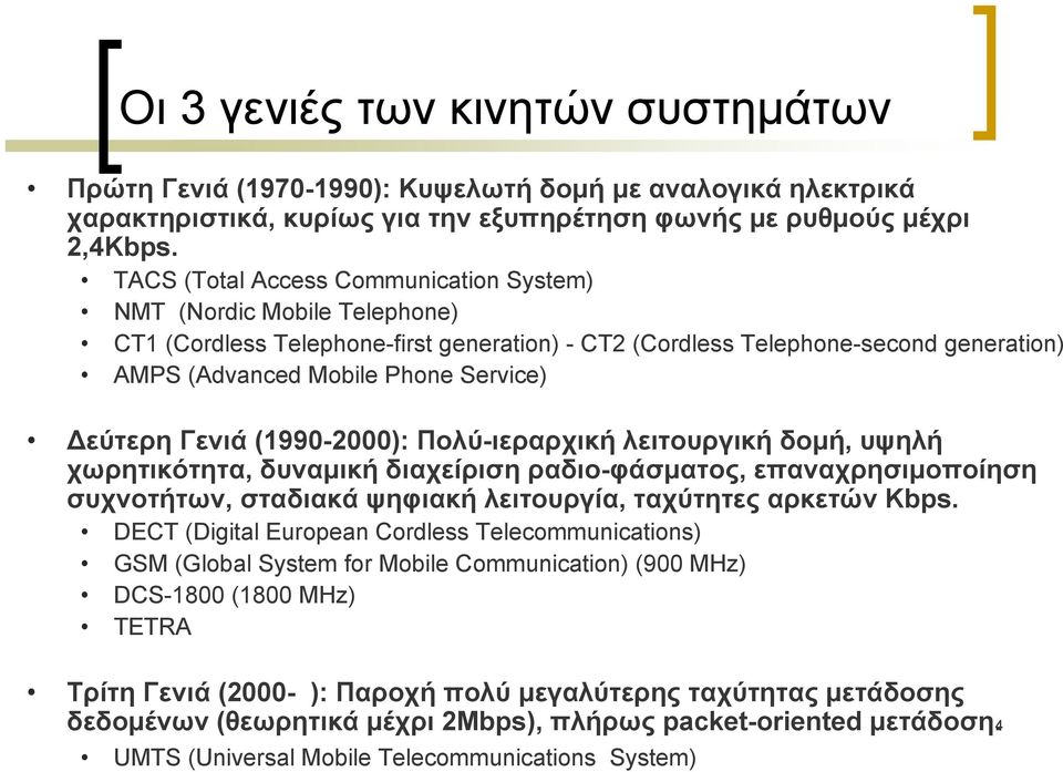 Δεύτερη Γενιά (1990-2000): Πολύ-ιεραρχική λειτουργική δομή, υψηλή χωρητικότητα, δυναμική διαχείριση ραδιο-φάσματος, επαναχρησιμοποίηση συχνοτήτων, σταδιακά ψηφιακή λειτουργία, ταχύτητες αρκετών Κbps.