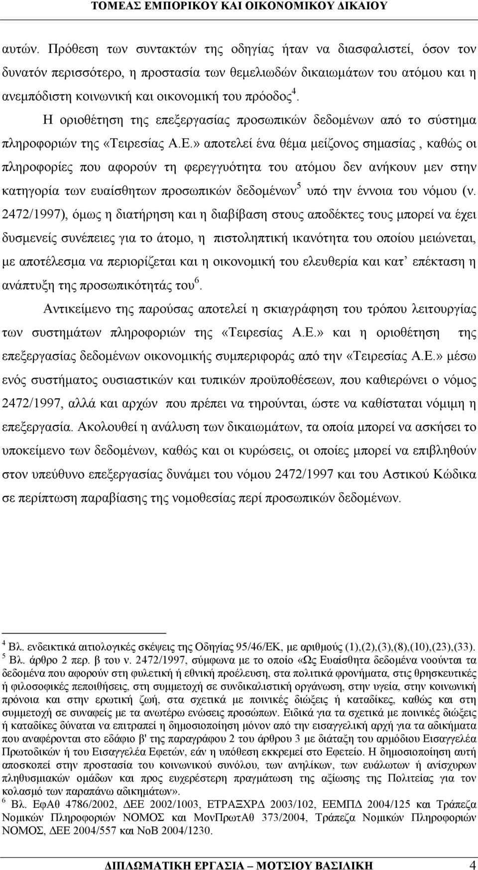 » αποτελεί ένα θέµα µείζονος σηµασίας, καθώς οι πληροφορίες που αφορούν τη φερεγγυότητα του ατόµου δεν ανήκουν µεν στην κατηγορία των ευαίσθητων προσωπικών δεδοµένων 5 υπό την έννοια του νόµου (ν.