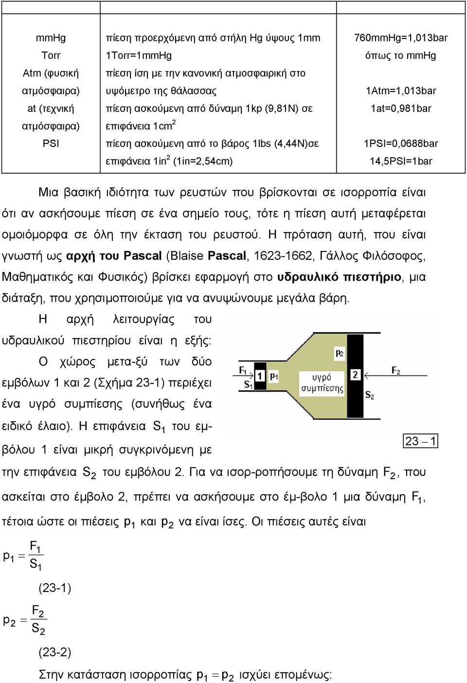 βρίσκονται σε ισορροπία είναι ότι αν ασκήσουµε πίεση σε ένα σηµείο τους, τότε η πίεση αυτή µεταφέρεται οµοιόµορφα σε όλη την έκταση του ρευστού.