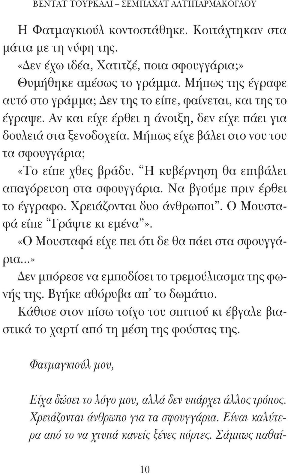Μήπως είχε βάλει στο νου του τα σφουγγάρια; «Το είπε χθες βράδυ. Η κυβέρνηση θα επιβάλει απαγόρευση στα σφουγγάρια. Να βγούμε πριν έρθει το έγγραφο. Χρειάζονται δυο άνθρωποι.