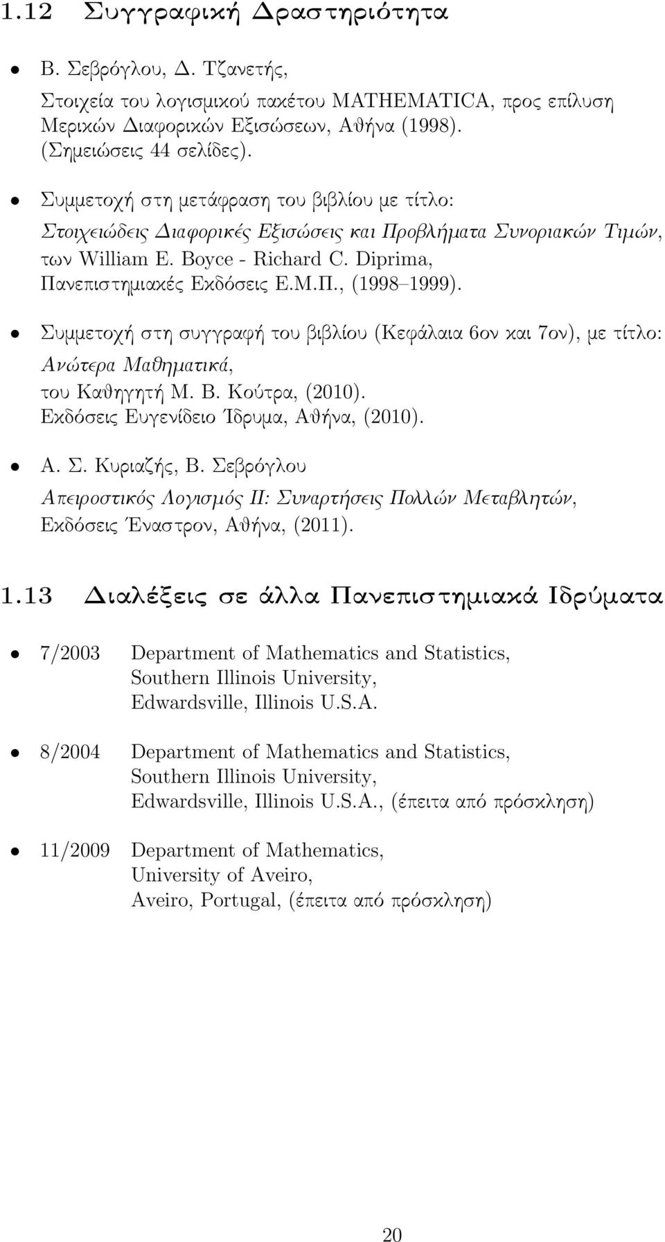 Συμμετοχή στη συγγραϕή του βιβλίου (Κεϕάλαια 6ον και 7ον), με τίτλο: Ανώτερα Μαθηματικά, του Καθηγητή Μ. Β. Κούτρα, (2010). Εκδόσεις Ευγενίδειο Ιδρυμα, Αθήνα, (2010). Α. Σ. Κυριαζής, Β.