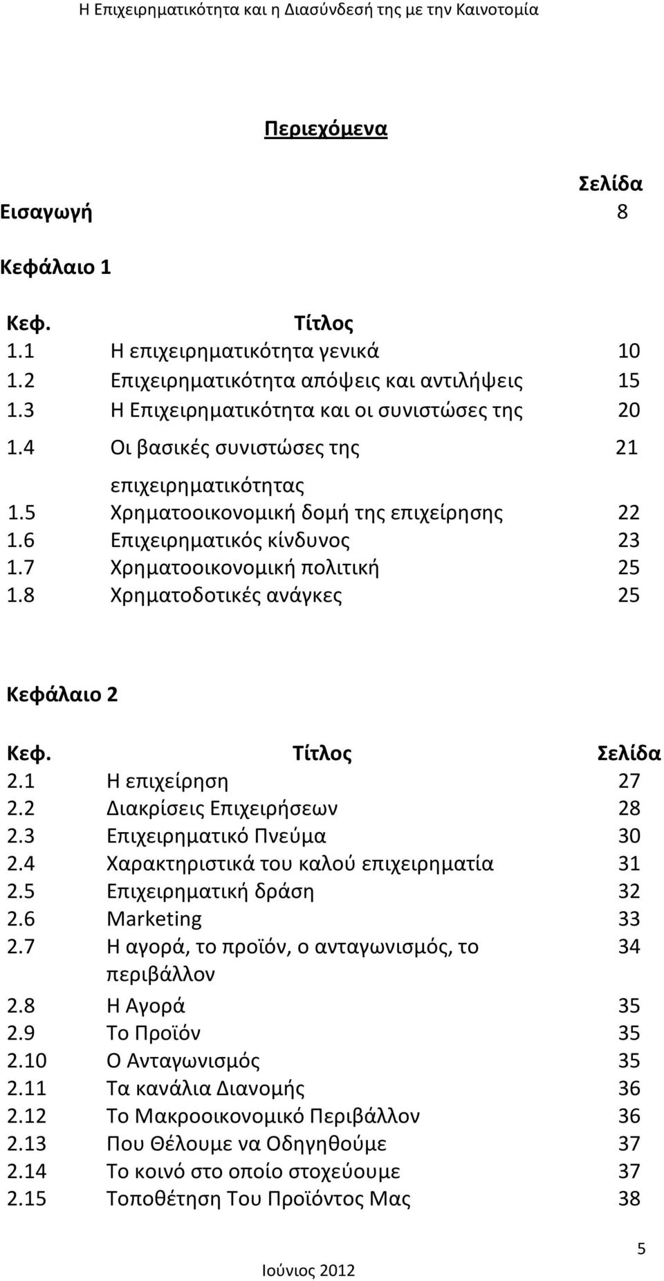 8 Χρηματοδοτικές ανάγκες 25 21 Κεφάλαιο 2 Κεφ. Τίτλος Σελίδα 2.1 Η επιχείρηση 27 2.2 Διακρίσεις Επιχειρήσεων 28 2.3 Επιχειρηματικό Πνεύμα 30 2.4 Χαρακτηριστικά του καλού επιχειρηματία 31 2.