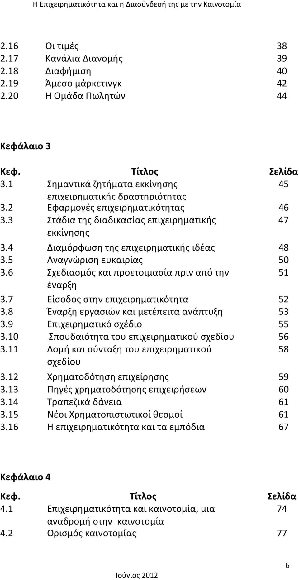 4 Διαμόρφωση της επιχειρηματικής ιδέας 48 3.5 Αναγνώριση ευκαιρίας 50 3.6 Σχεδιασμός και προετοιμασία πριν από την 51 έναρξη 3.7 Είσοδος στην επιχειρηματικότητα 52 3.