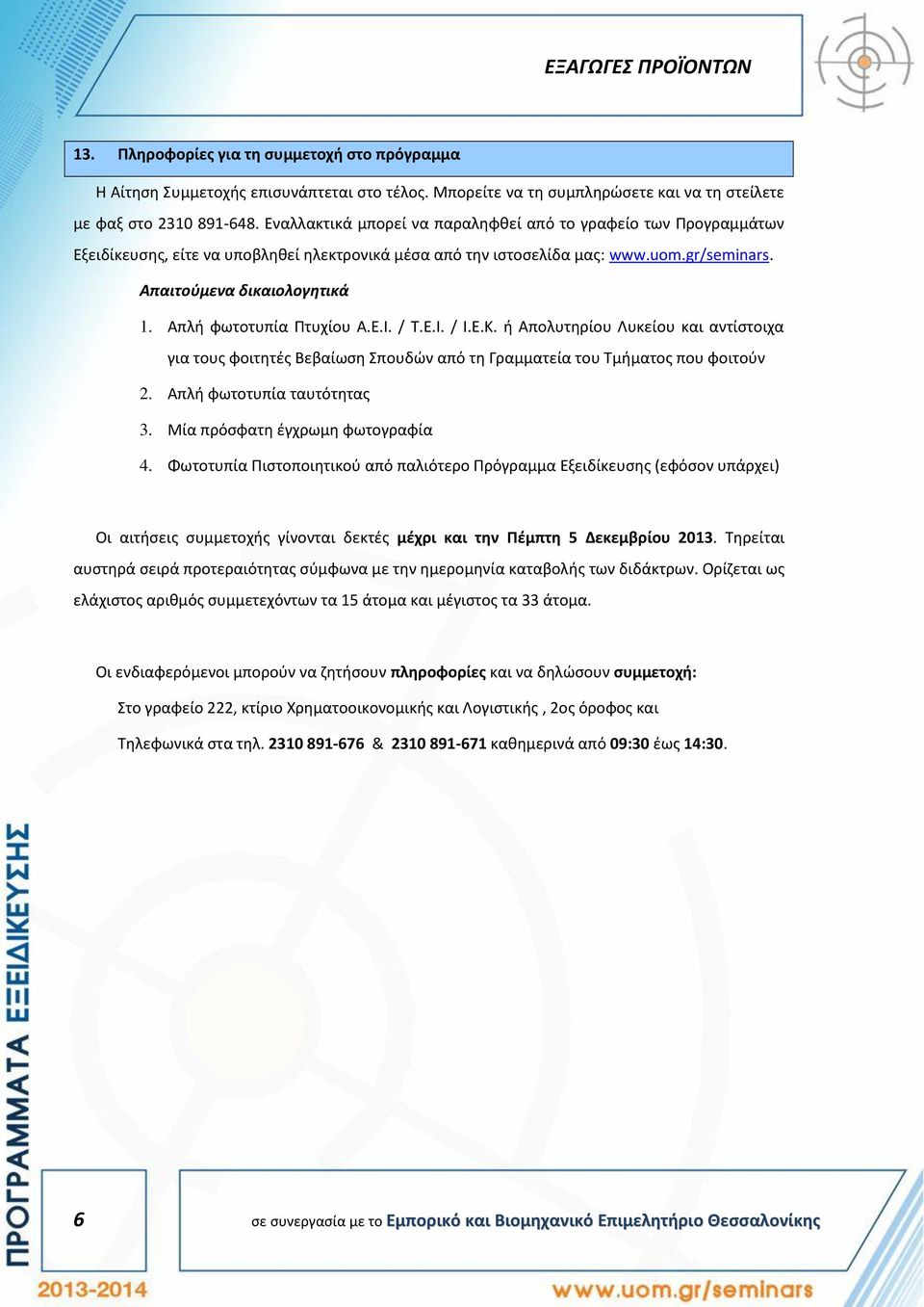 Απλή φωτοτυπία Πτυχίου Α.Ε.Ι. / Τ.Ε.Ι. / Ι.Ε.Κ. ή Απολυτηρίου Λυκείου και αντίστοιχα για τους φοιτητές Βεβαίωση Σπουδών από τη Γραμματεία του Τμήματος που φοιτούν 2. Απλή φωτοτυπία ταυτότητας 3.