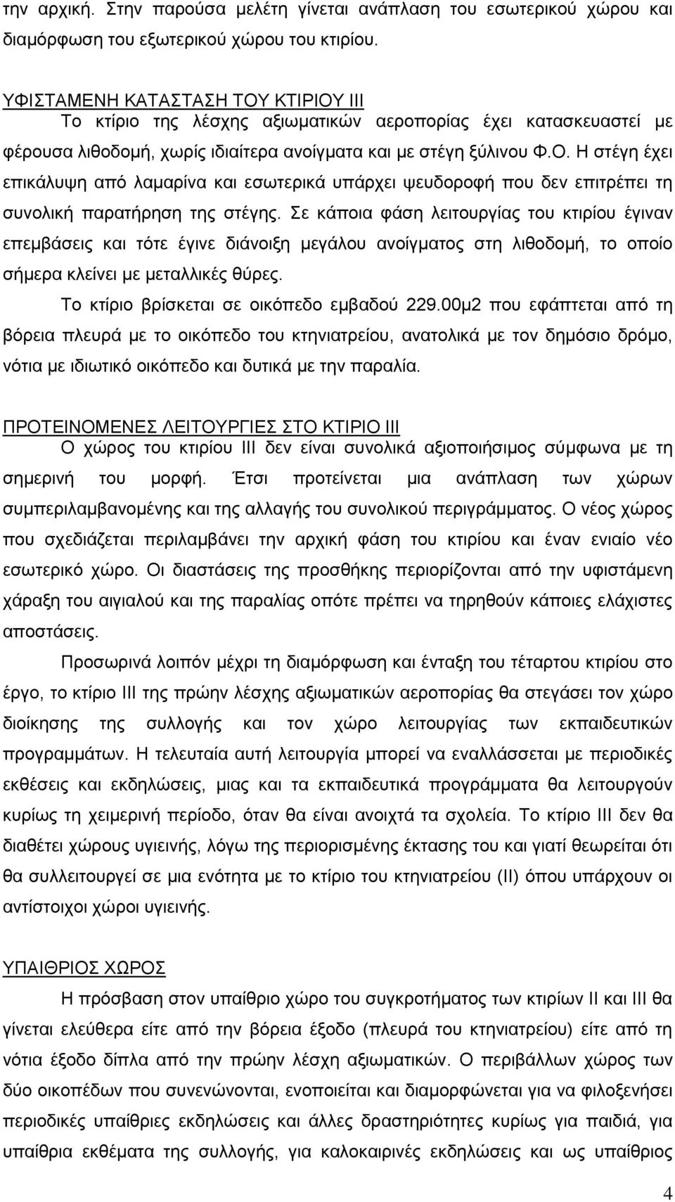 Σε κάποια φάση λειτουργίας του κτιρίου έγιναν επεμβάσεις και τότε έγινε διάνοιξη μεγάλου ανοίγματος στη λιθοδομή, το οποίο σήμερα κλείνει με μεταλλικές θύρες.