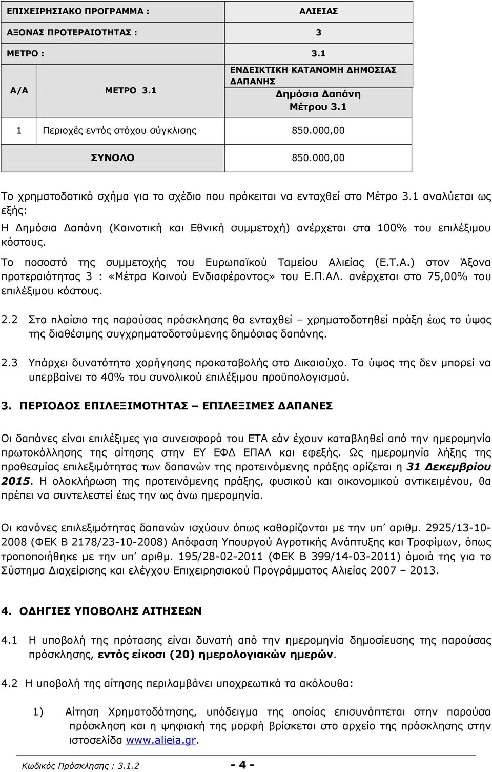 1 αναλύεται ως εξής: Η Δημόσια Δαπάνη (Κοινοτική και Εθνική συμμετοχή) ανέρχεται στα 100% του επιλέξιμου κόστους. Το ποσοστό της συμμετοχής του Ευρωπαϊκού Ταμείου Αλ