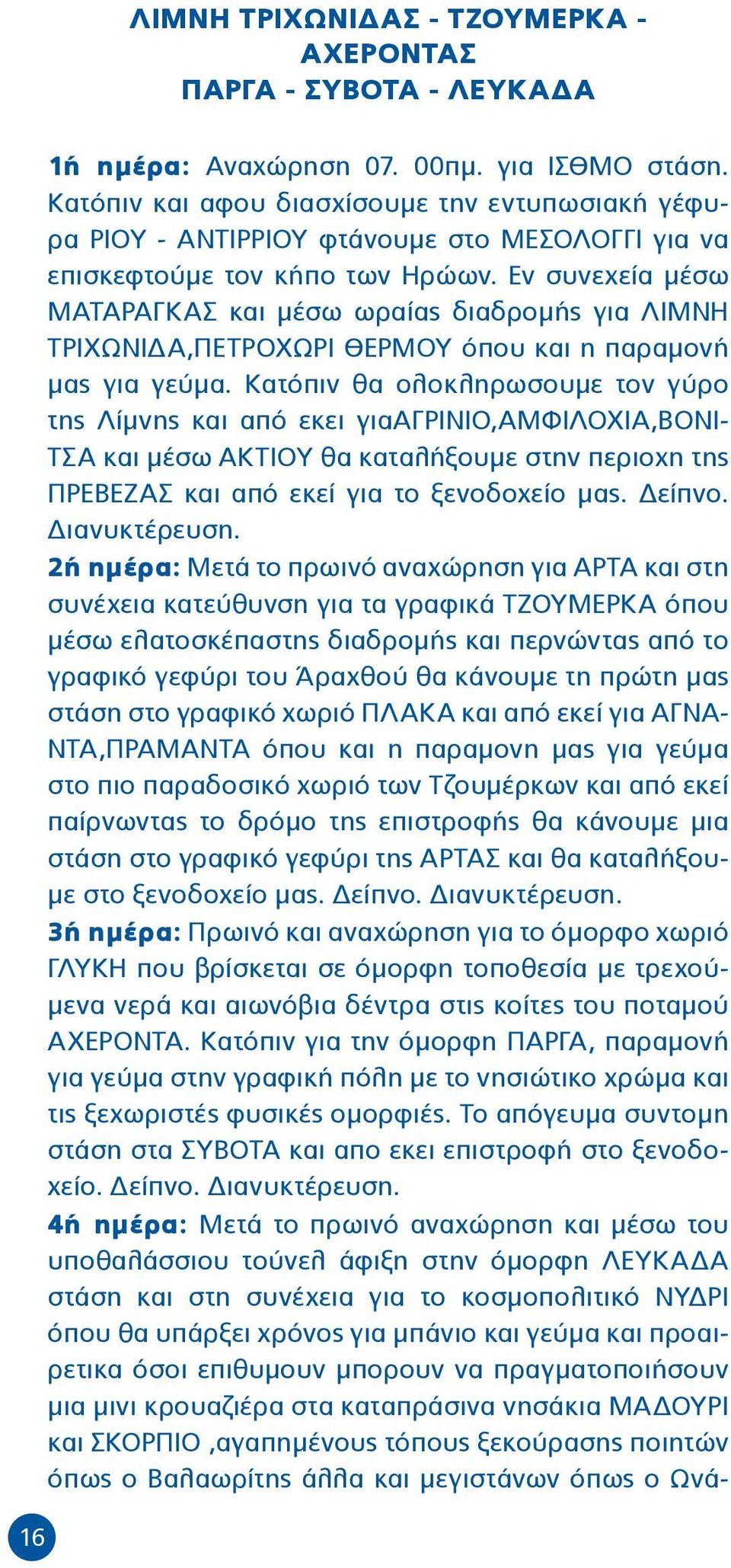 Εν συνεχεία μέσω ΜΑΤΑΡΑΓΚΑΣ και μέσω ωραίας διαδρομής για ΛΙΜΝΗ ΤΡΙΧΩΝΙΔΑ,ΠΕΤΡΟΧΩΡΙ ΘΕΡΜΟΥ όπου και η παραμονή μας για γεύμα.