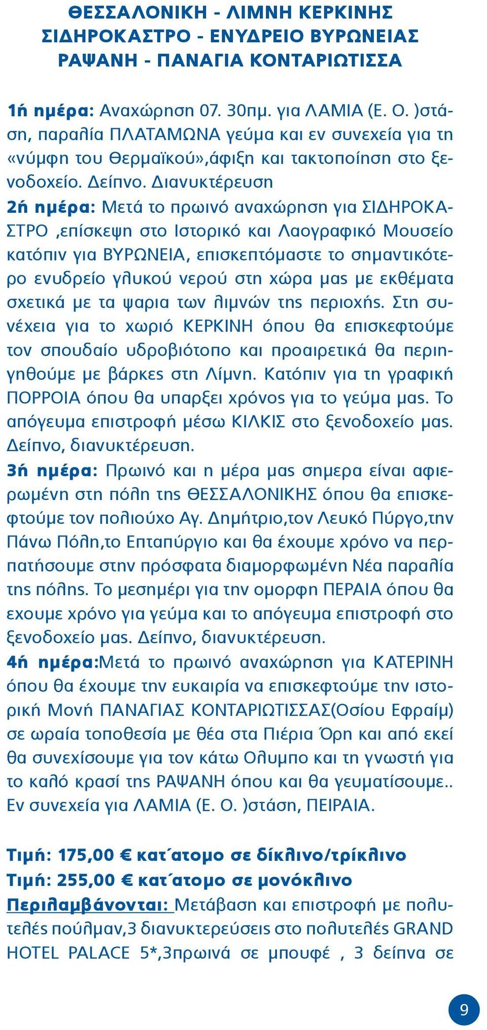 Διανυκτέρευση 2ή ημέρα: Μετά το πρωινό αναχώρηση για ΣΙΔΗΡΟΚΑ- ΣΤΡΟ,επίσκεψη στο Ιστορικό και Λαογραφικό Μουσείο κατόπιν για ΒΥΡΩΝΕΙΑ, επισκεπτόμαστε το σημαντικότερο ενυδρείο γλυκού νερού στη χώρα