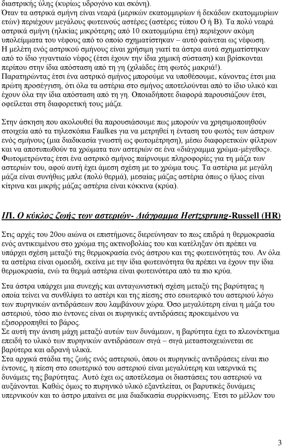 Η μελέτη ενός αστρικού σμήνους είναι χρήσιμη γιατί τα άστρα αυτά σχηματίστηκαν από το ίδιο γιγαντιαίο νέφος (έτσι έχουν την ίδια χημική σύσταση) και βρίσκονται περίπου στην ίδια απόσταση από τη γη