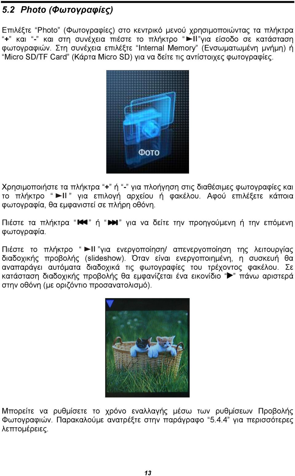Χρησιμοποιήστε τα πλήκτρα + ή - για πλοήγηση στις διαθέσιμες φωτογραφίες και το πλήκτρο για επιλογή αρχείου ή φακέλου. Αφού επιλέξετε κάποια φωτογραφία, θα εμφανιστεί σε πλήρη οθόνη.